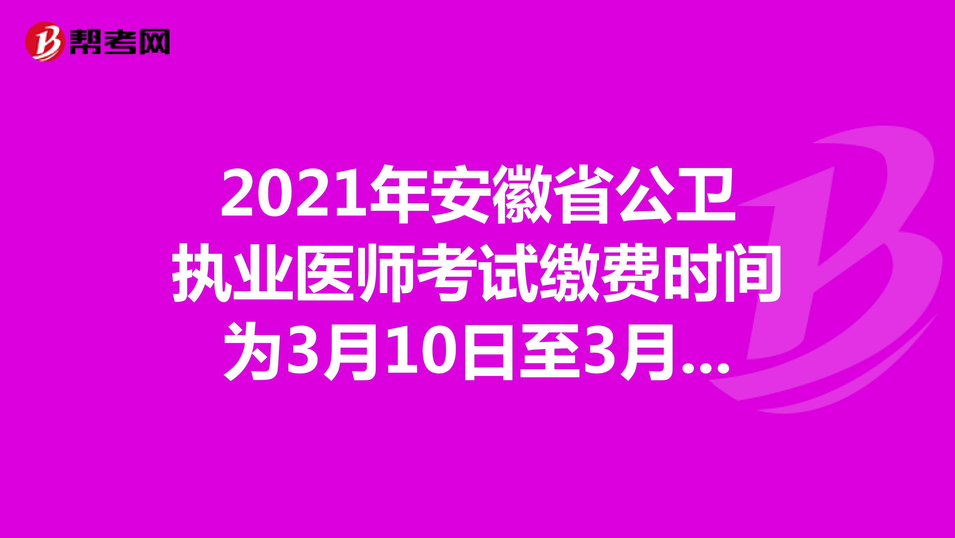 2021年安徽省公衛執業醫師考試繳費時間為3月10日至3月30日