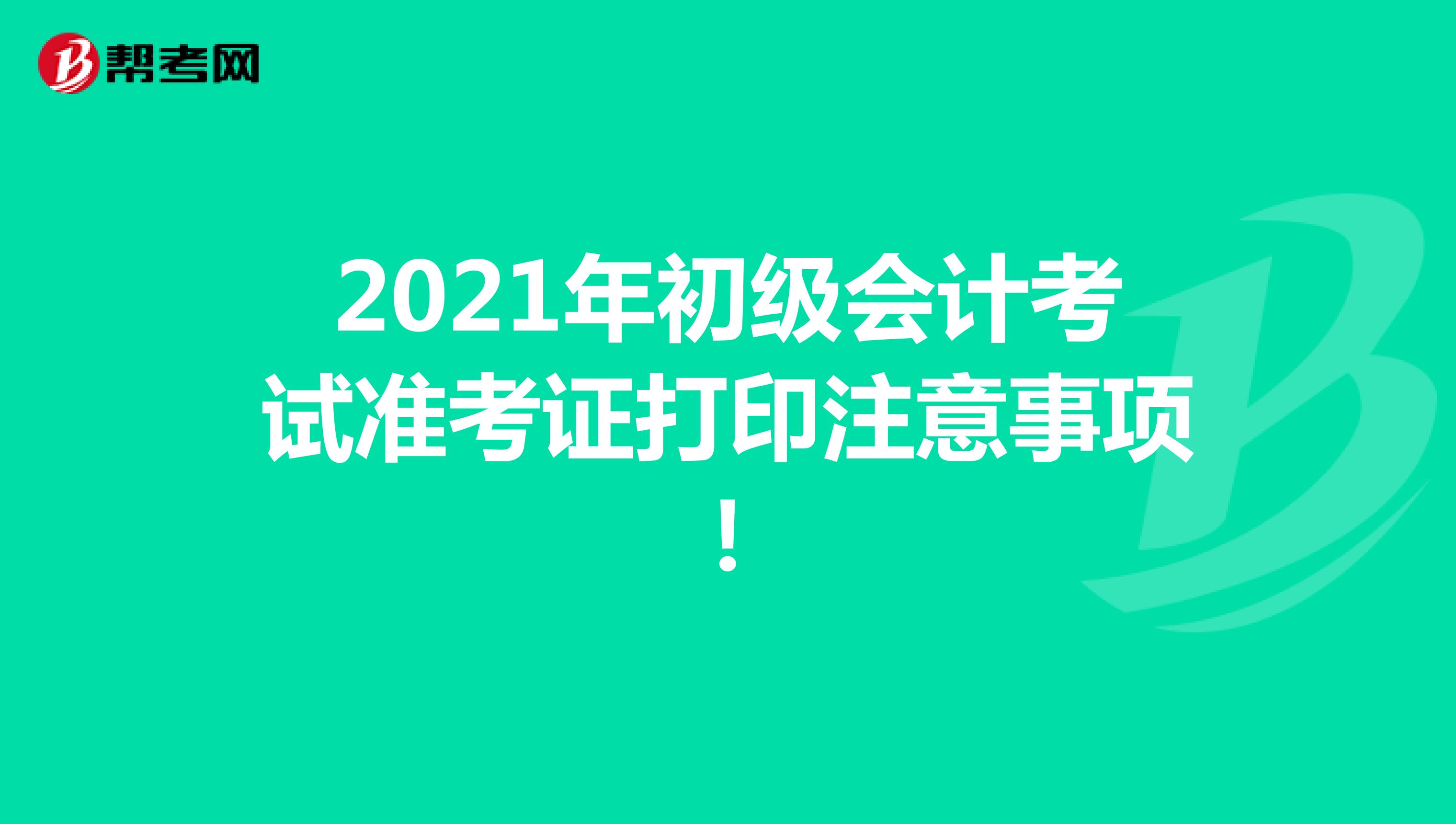 2021年初級會計考試準考證打印注意事項!