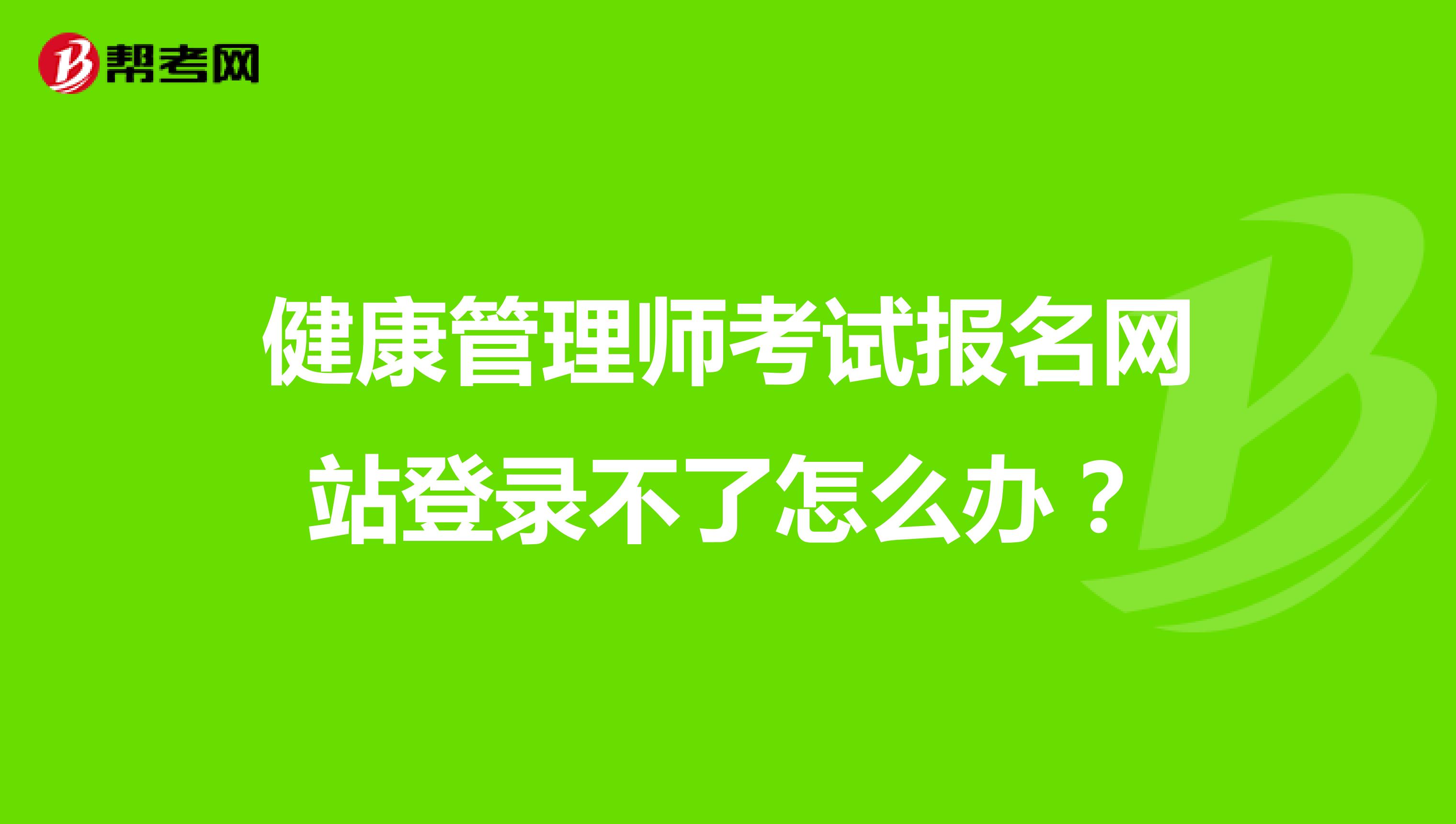 健康管理師考試報名網(wǎng)站登錄不了怎么辦?