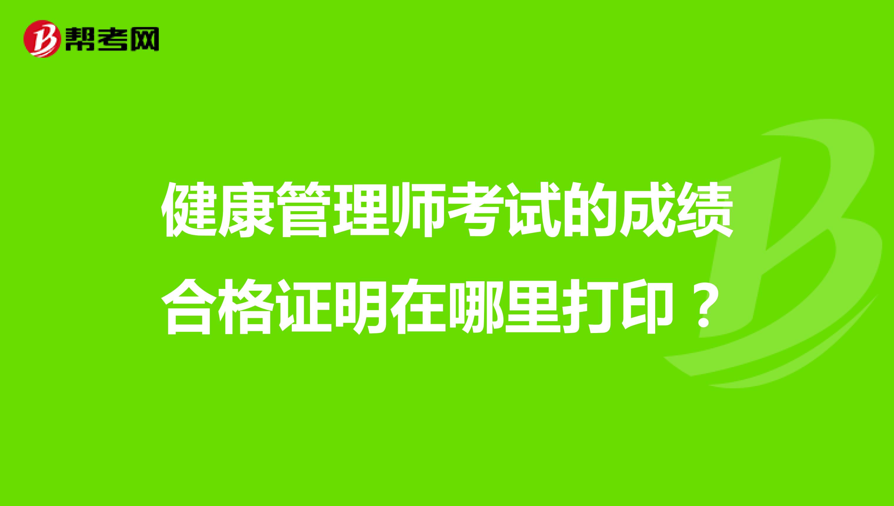 健康管理师考试的成绩合格证明在哪里打印？