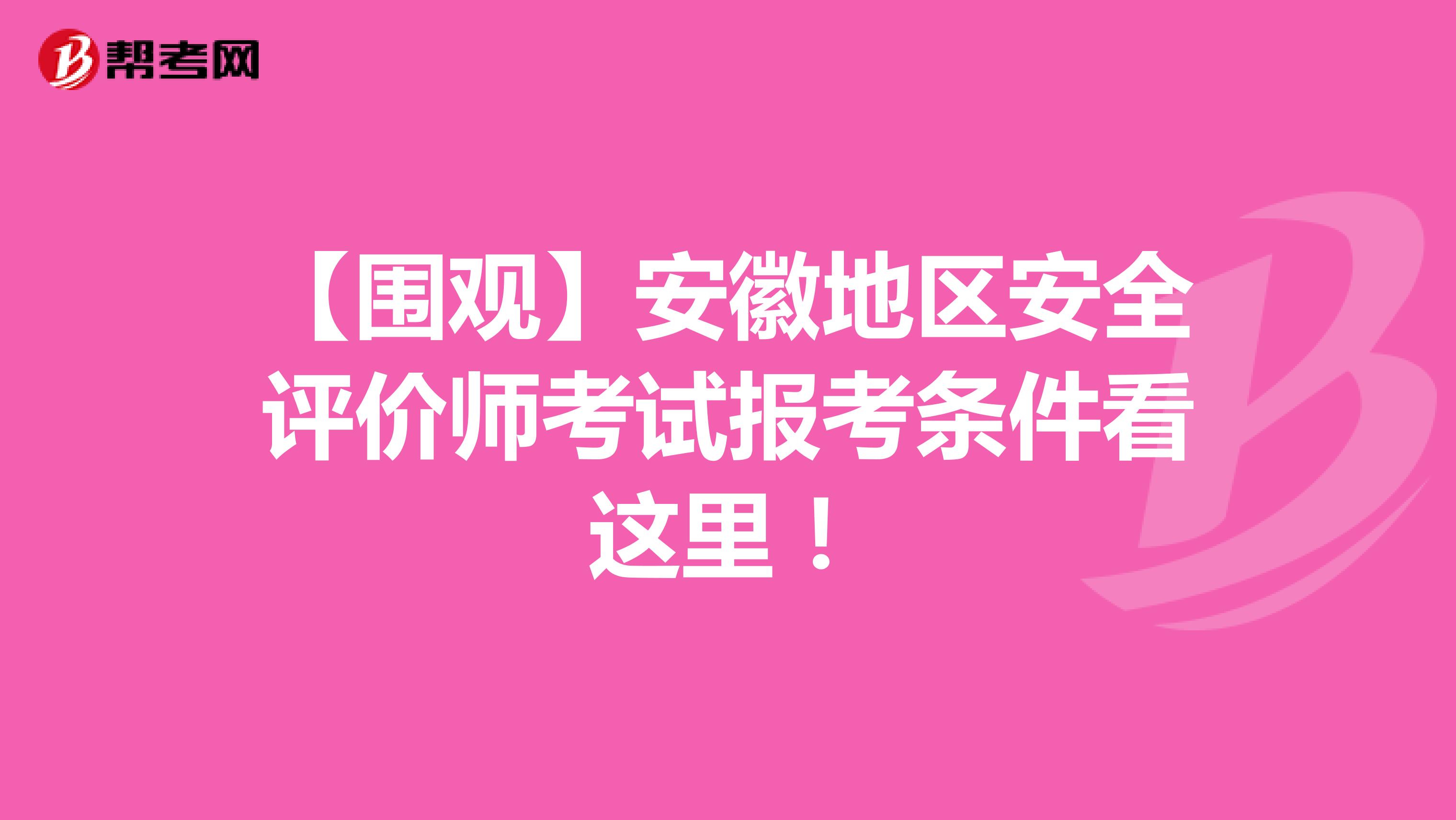 【围观】安徽地区安全评价师考试报考条件看这里！