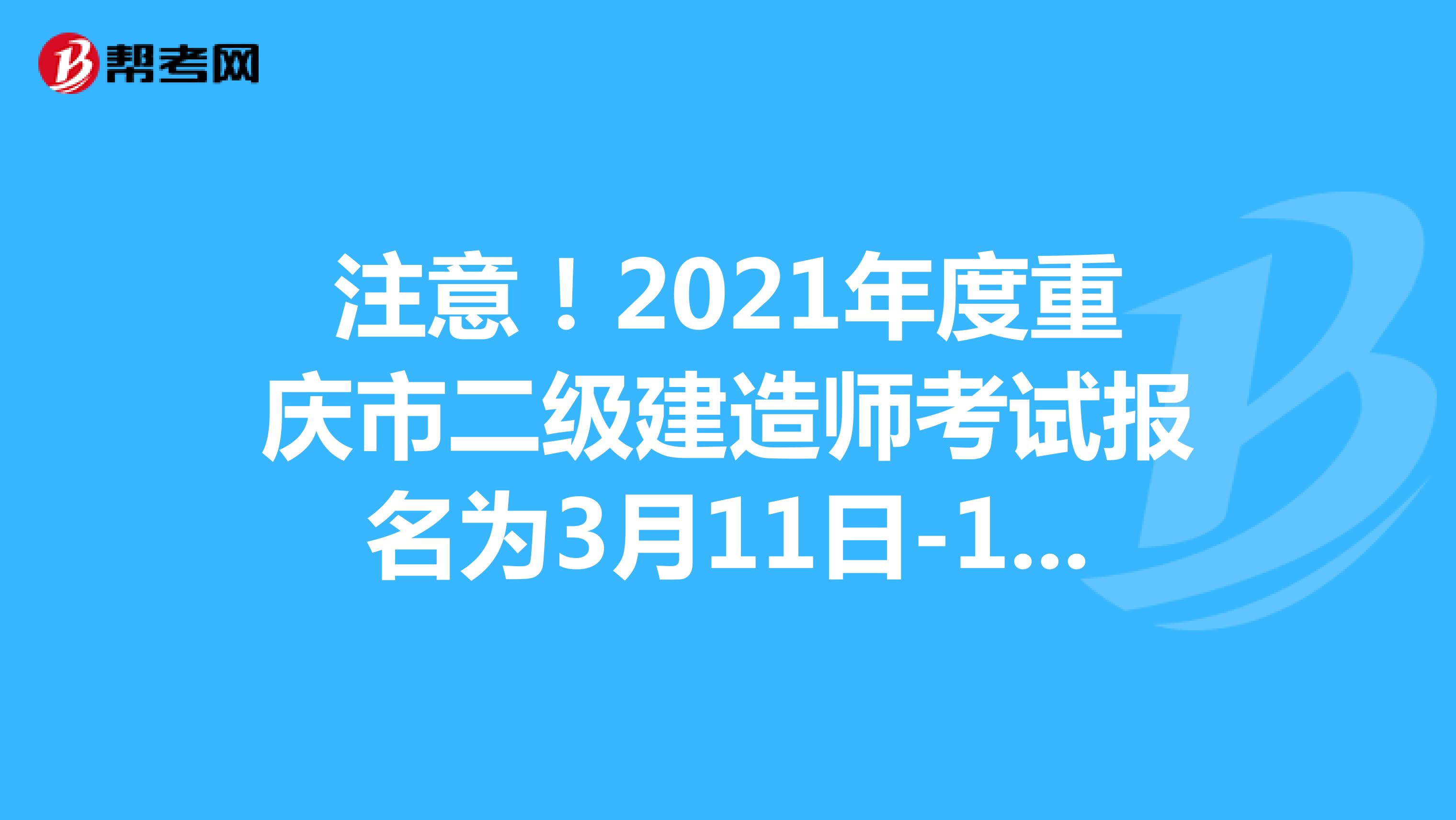 注意！2021年度重庆市二级建造师考试报名为3月11日-17日