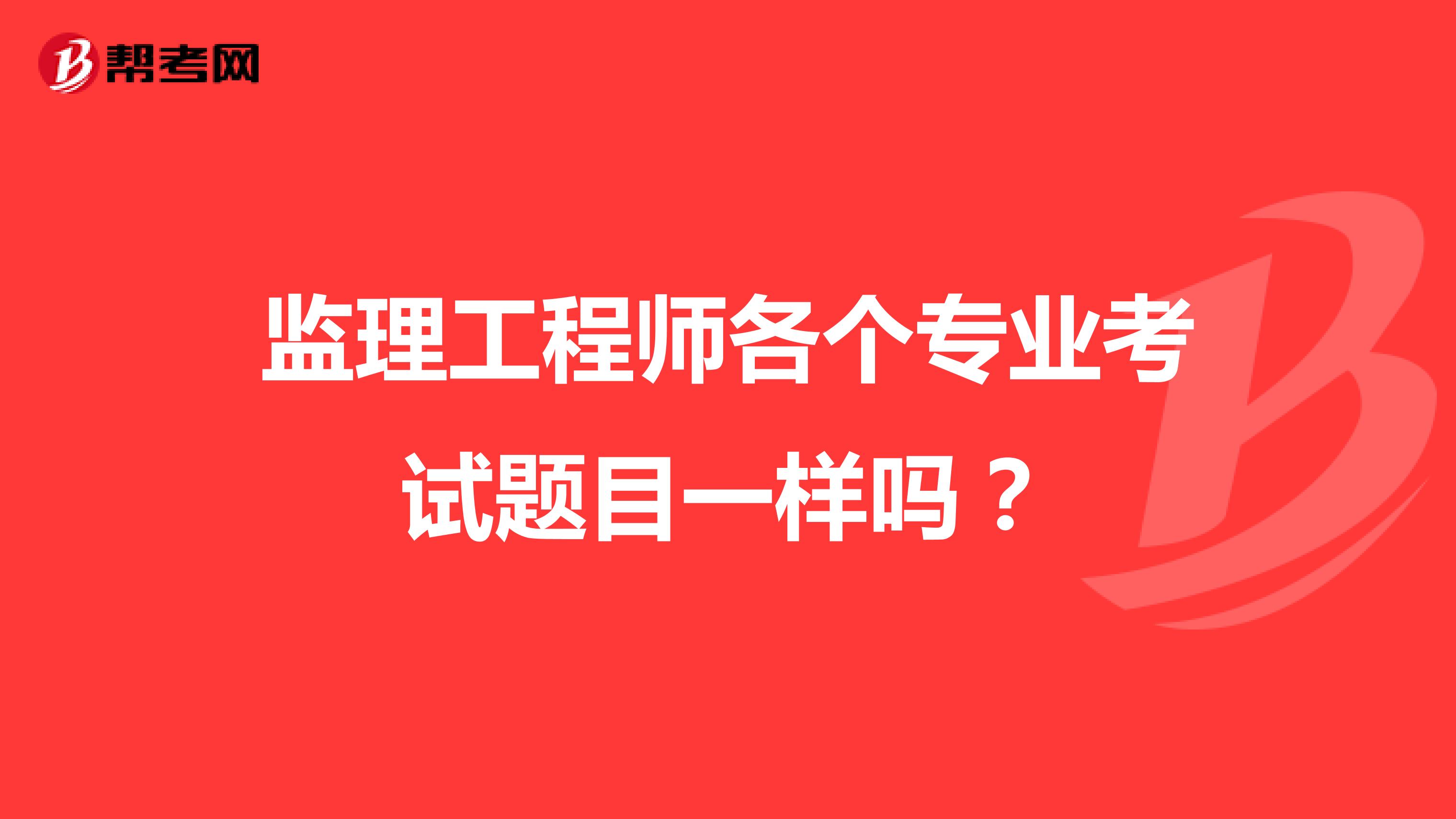 监理工程师各个专业考试题目一样吗？