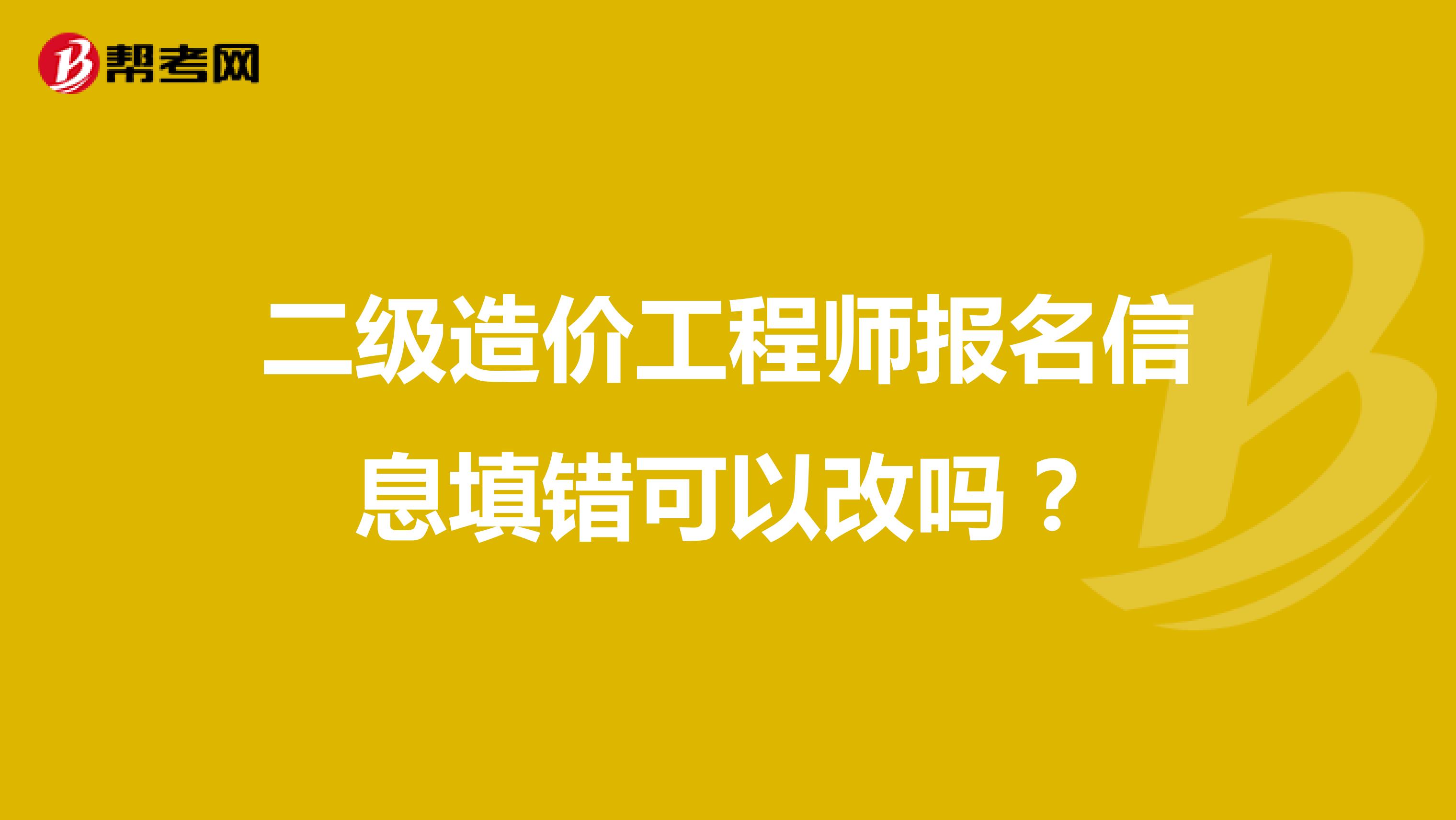 二级造价工程师报名信息填错可以改吗?