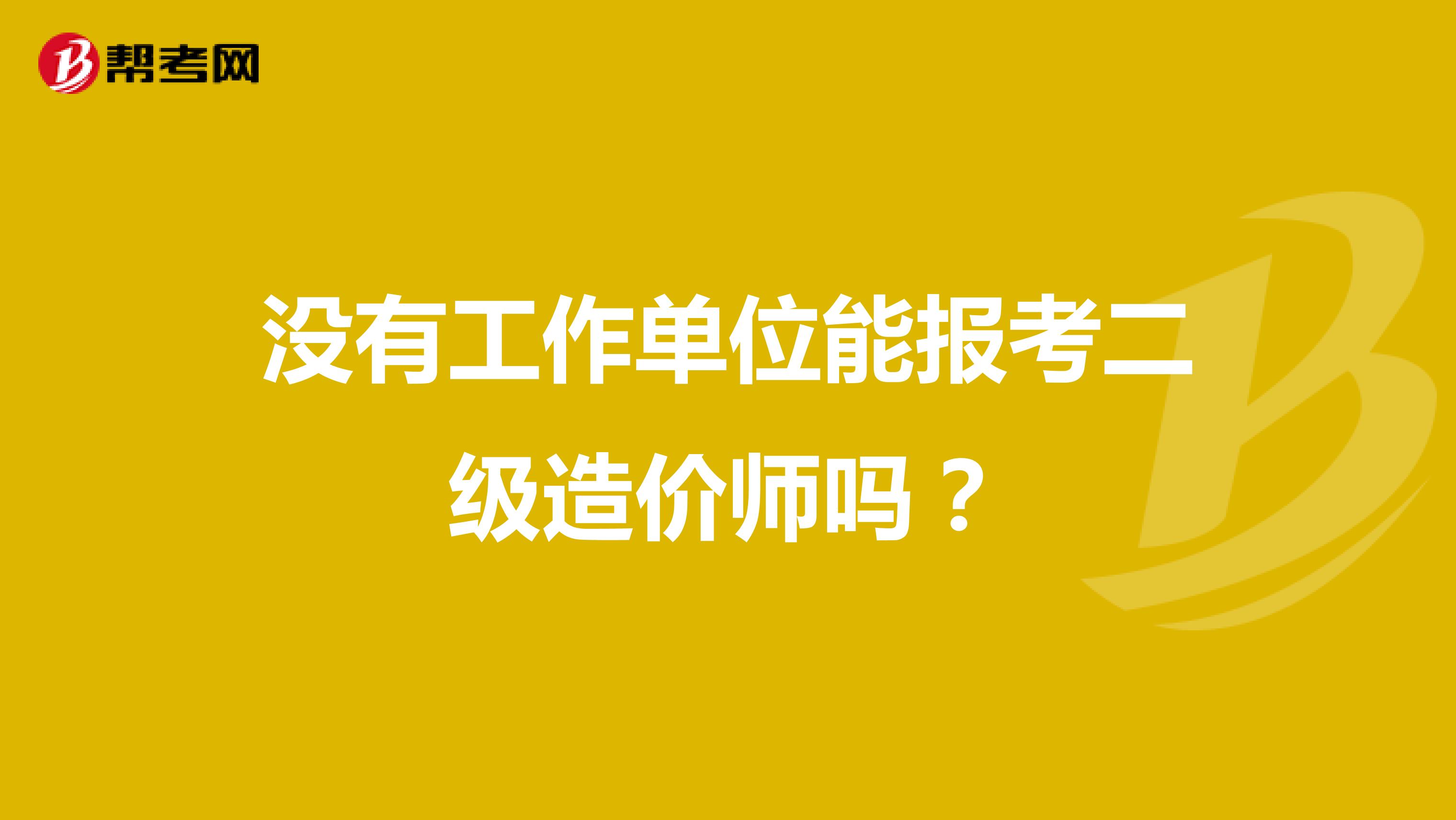 没有工作单位能报考二级造价师吗?