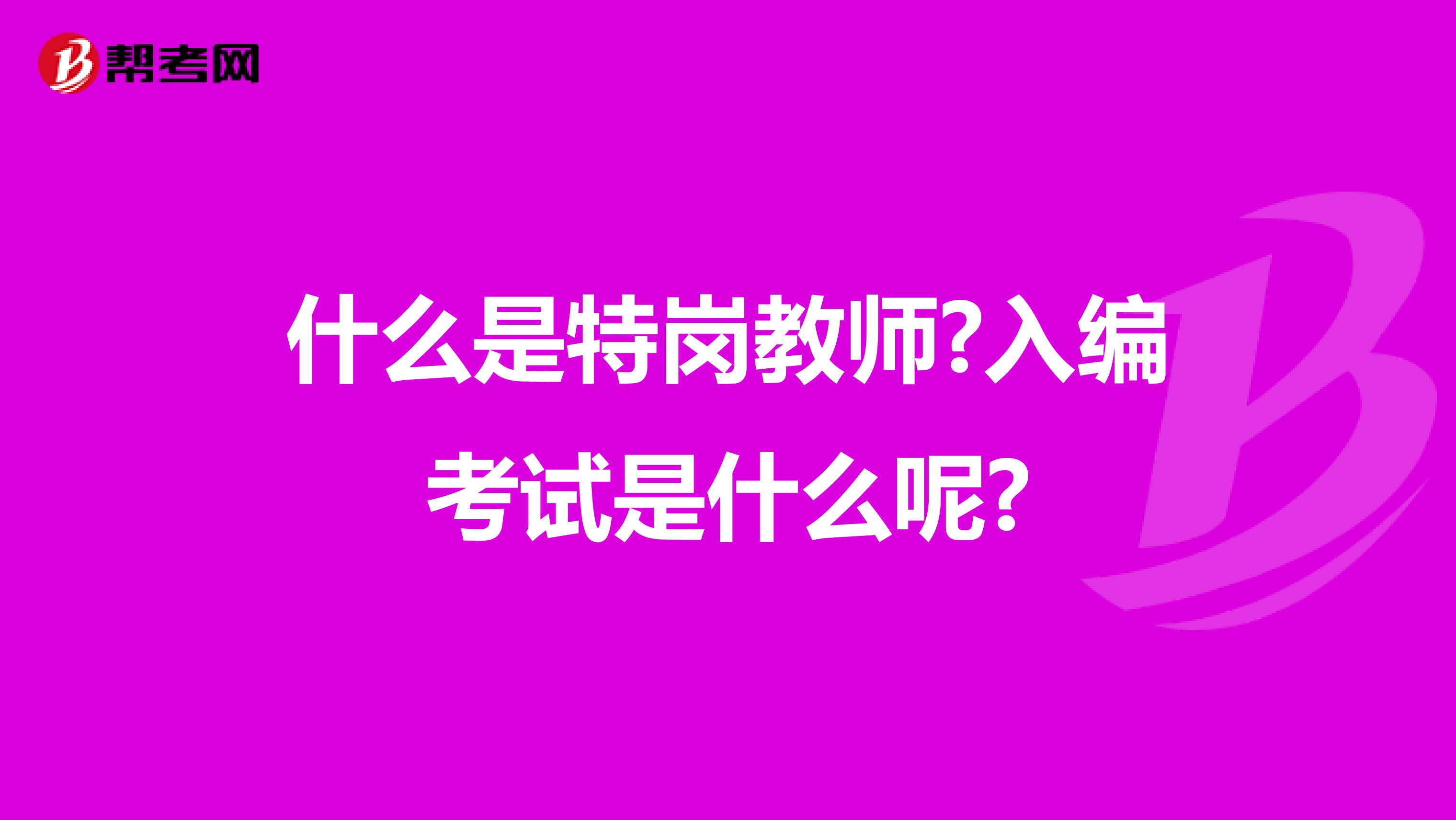 什么是特岗教师?入编考试是什么呢?