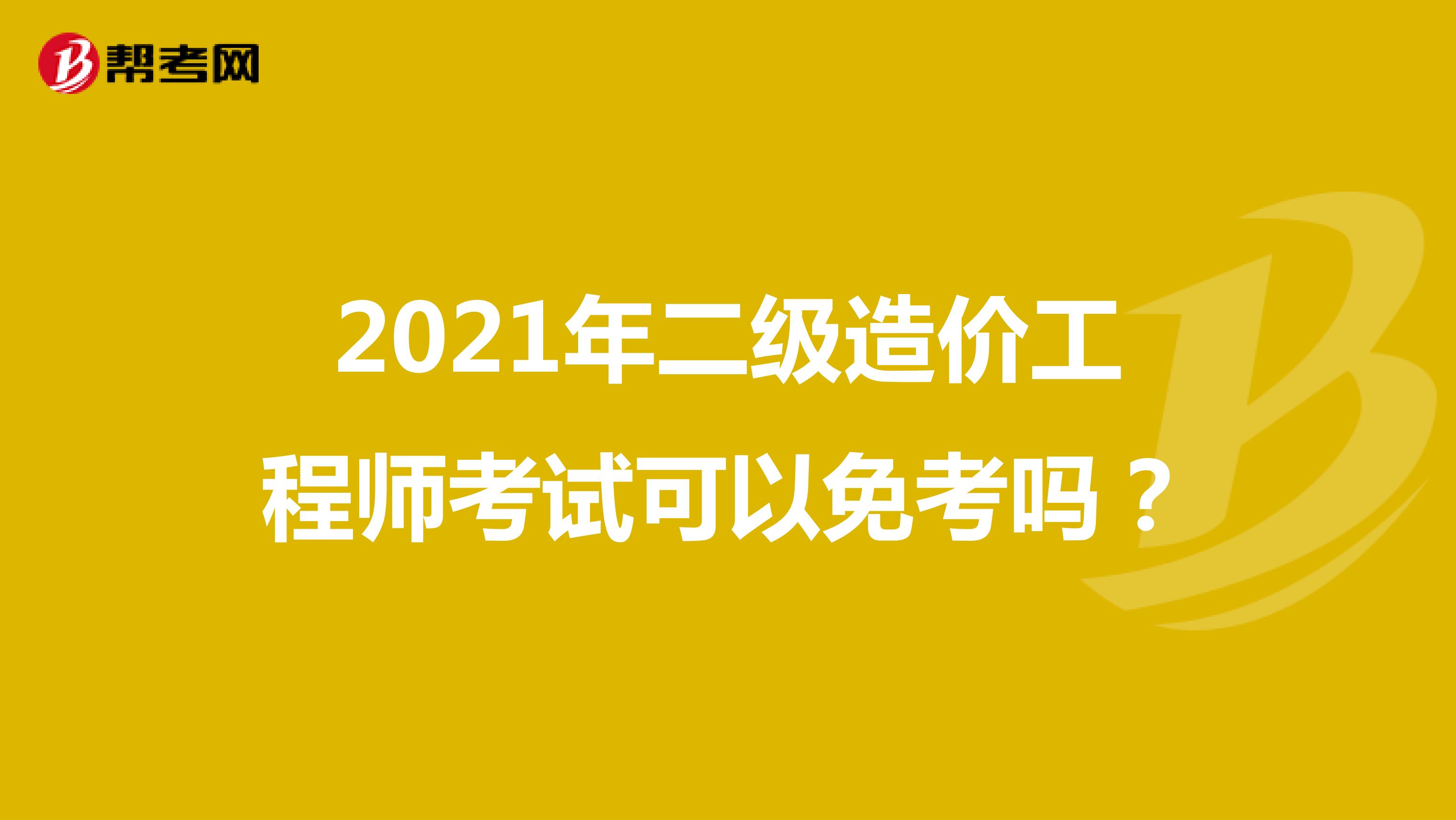 2021年二級造價工程師考試可以免考嗎？
