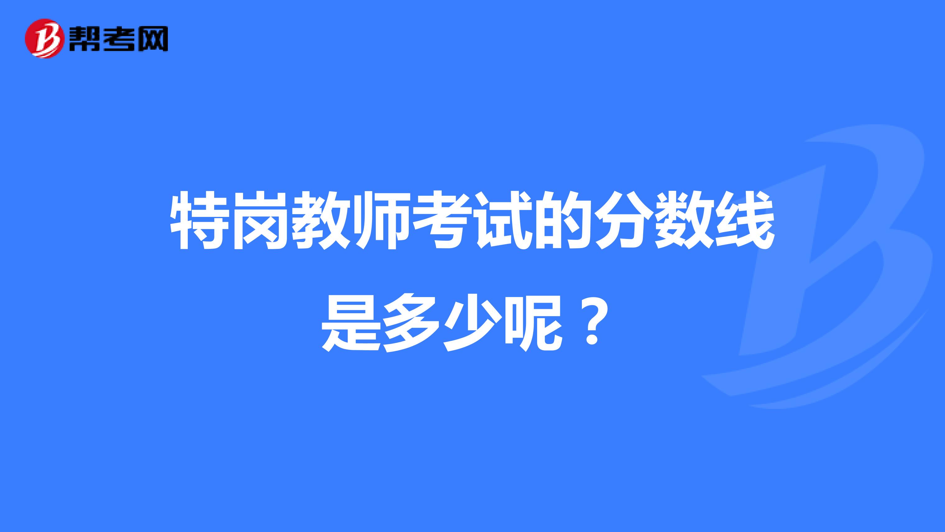 特岗教师考试的分数线是多少呢?