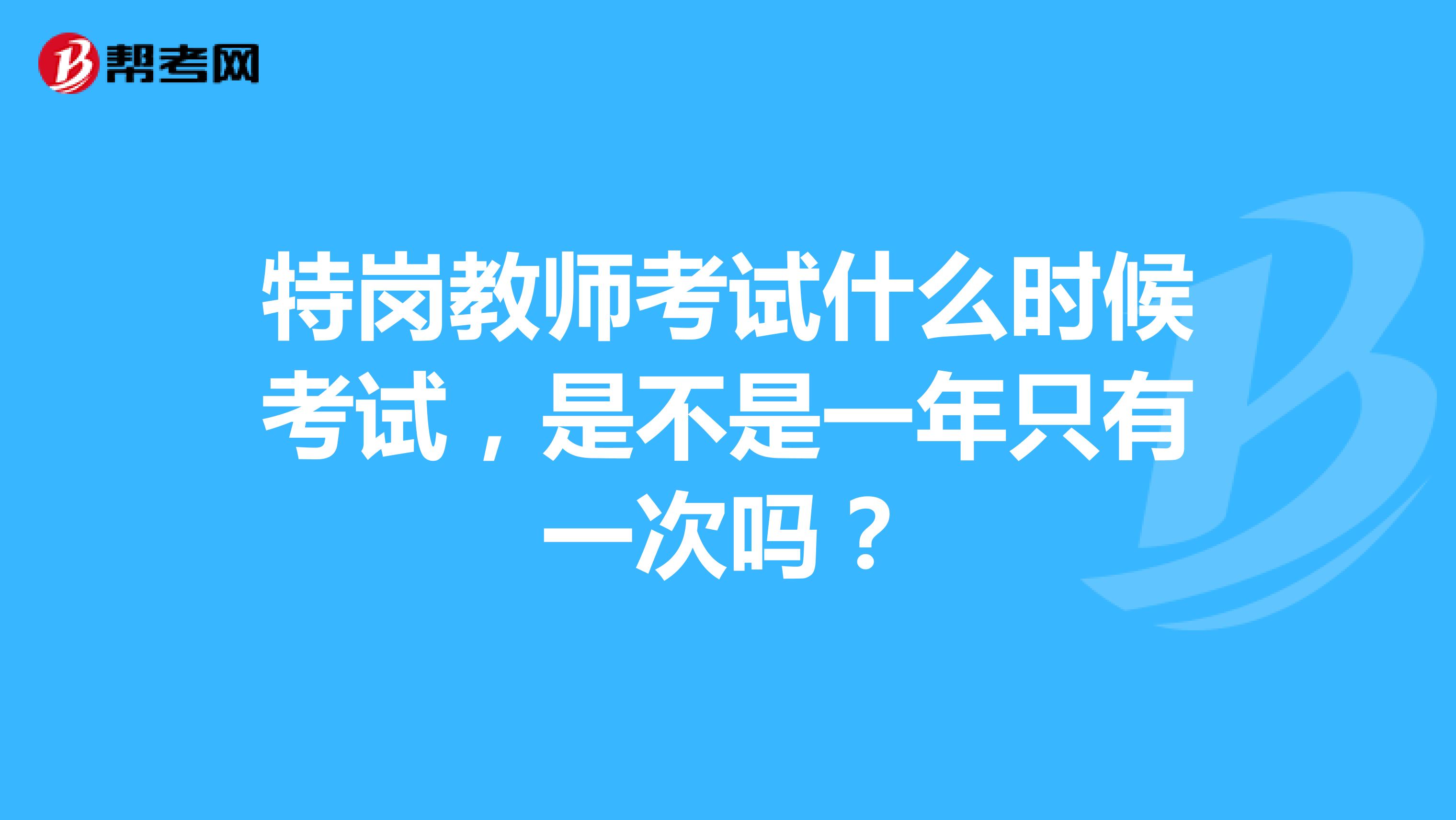 特岗教师考试什么时候考试，是不是一年只有一次吗？