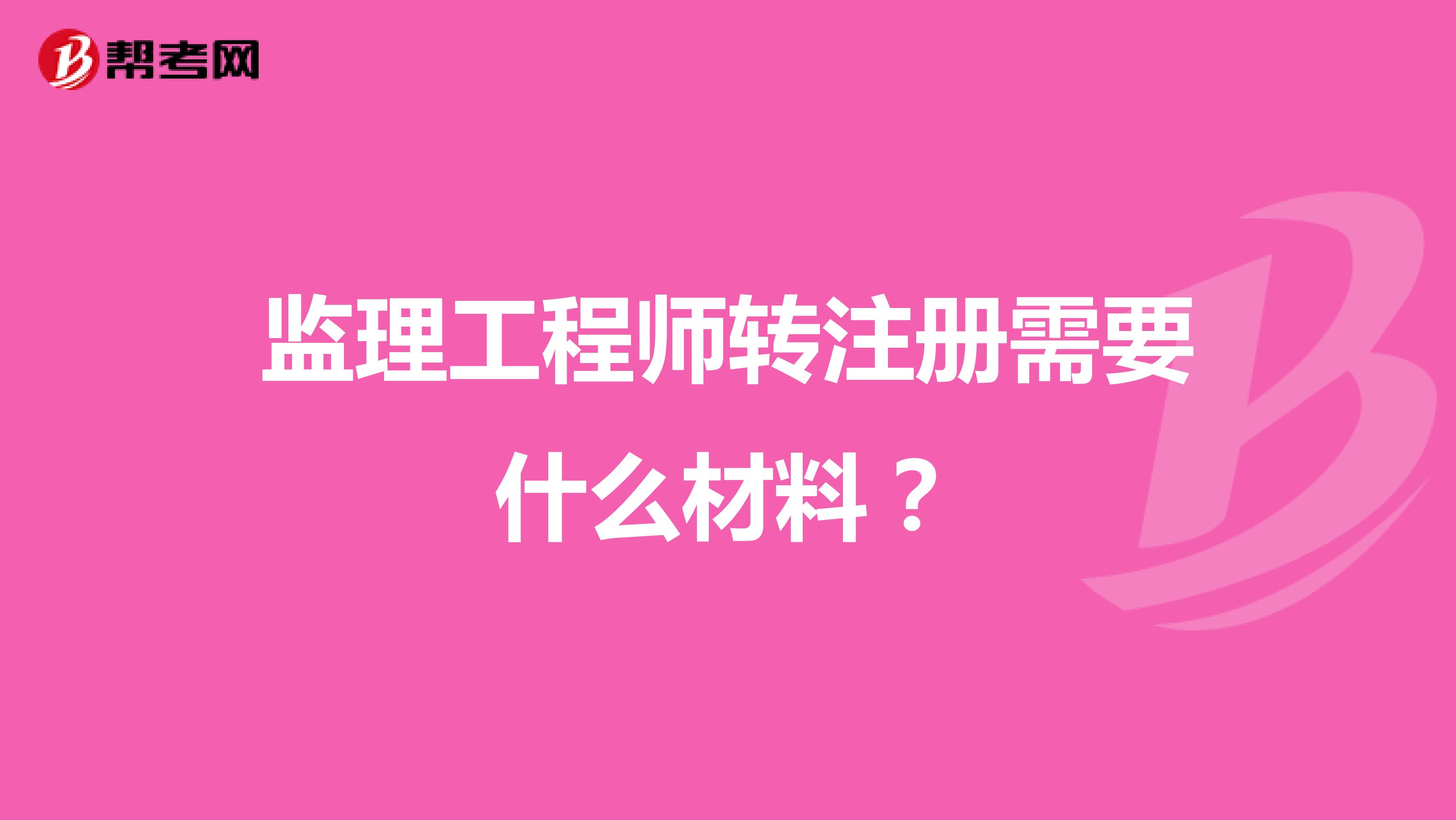 監(jiān)理工程師轉(zhuǎn)注冊需要什么材料？