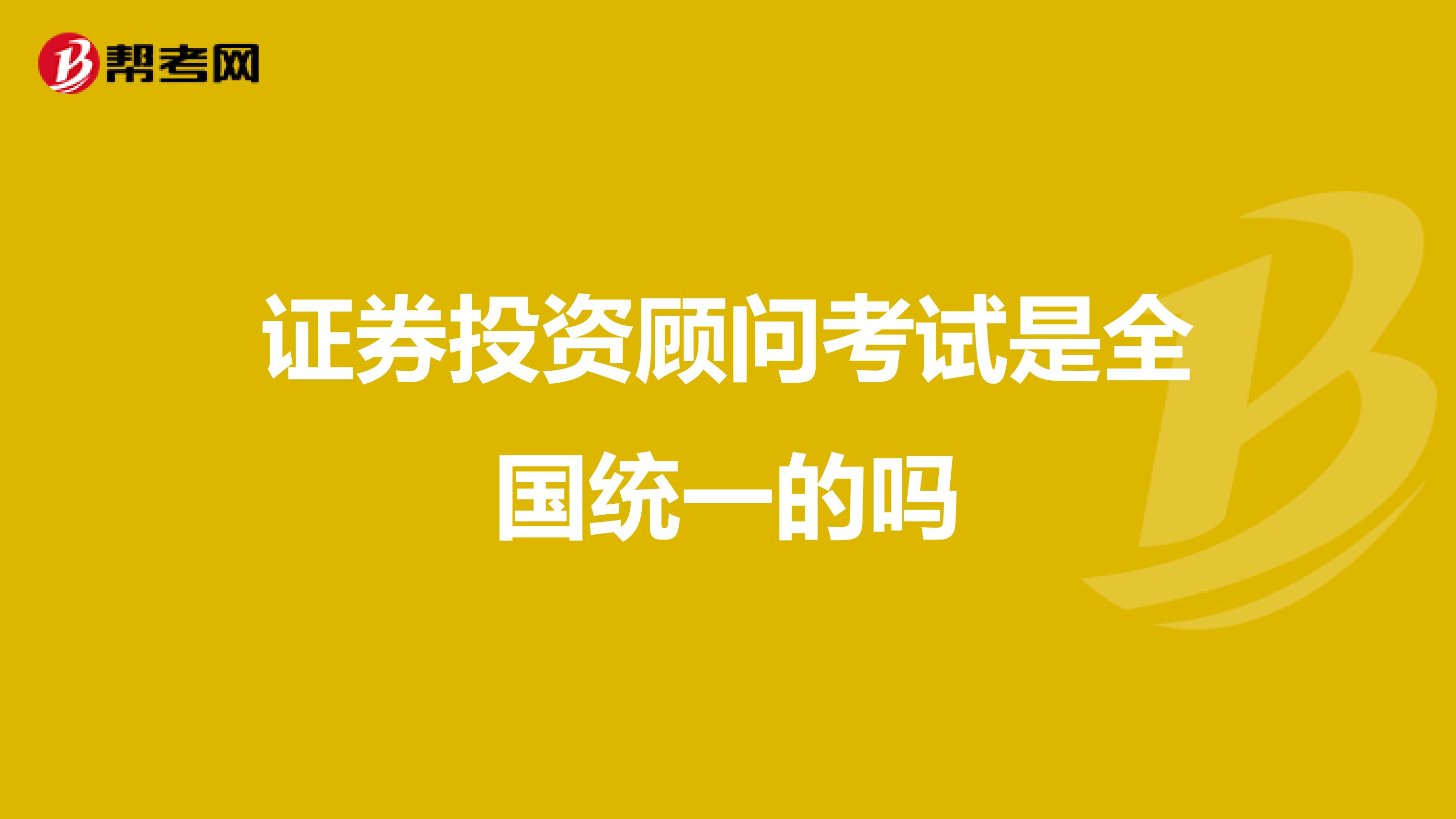 证券投资顾问考试是全国统一的吗