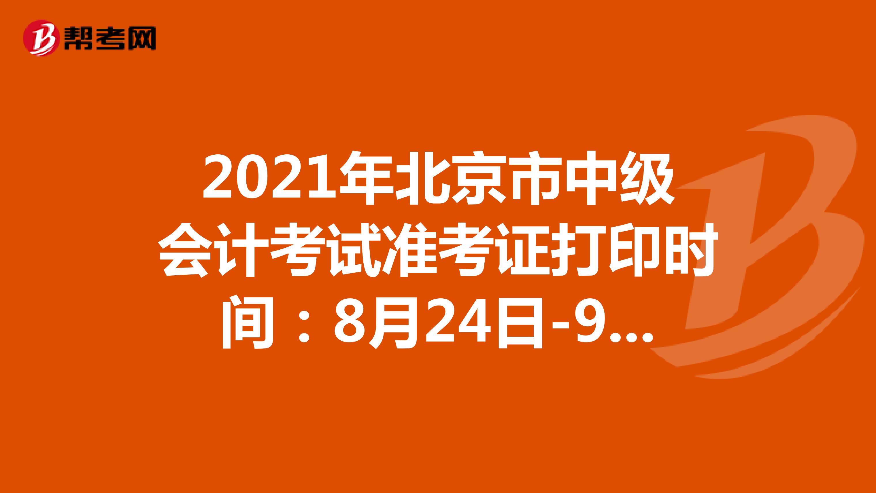 2021年北京市中级会计考试准考证打印时间：8月24日-9月6日