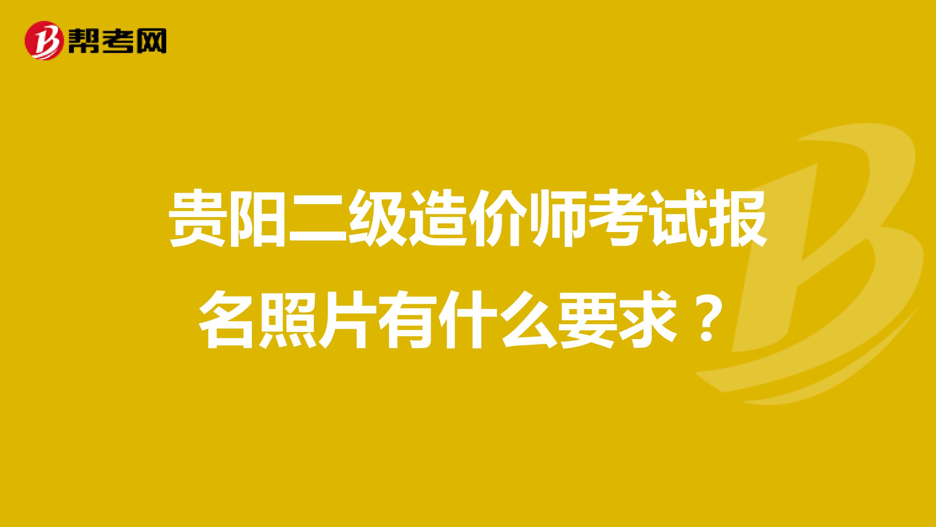 贵阳二级造价师考试报名照片有什么要求?