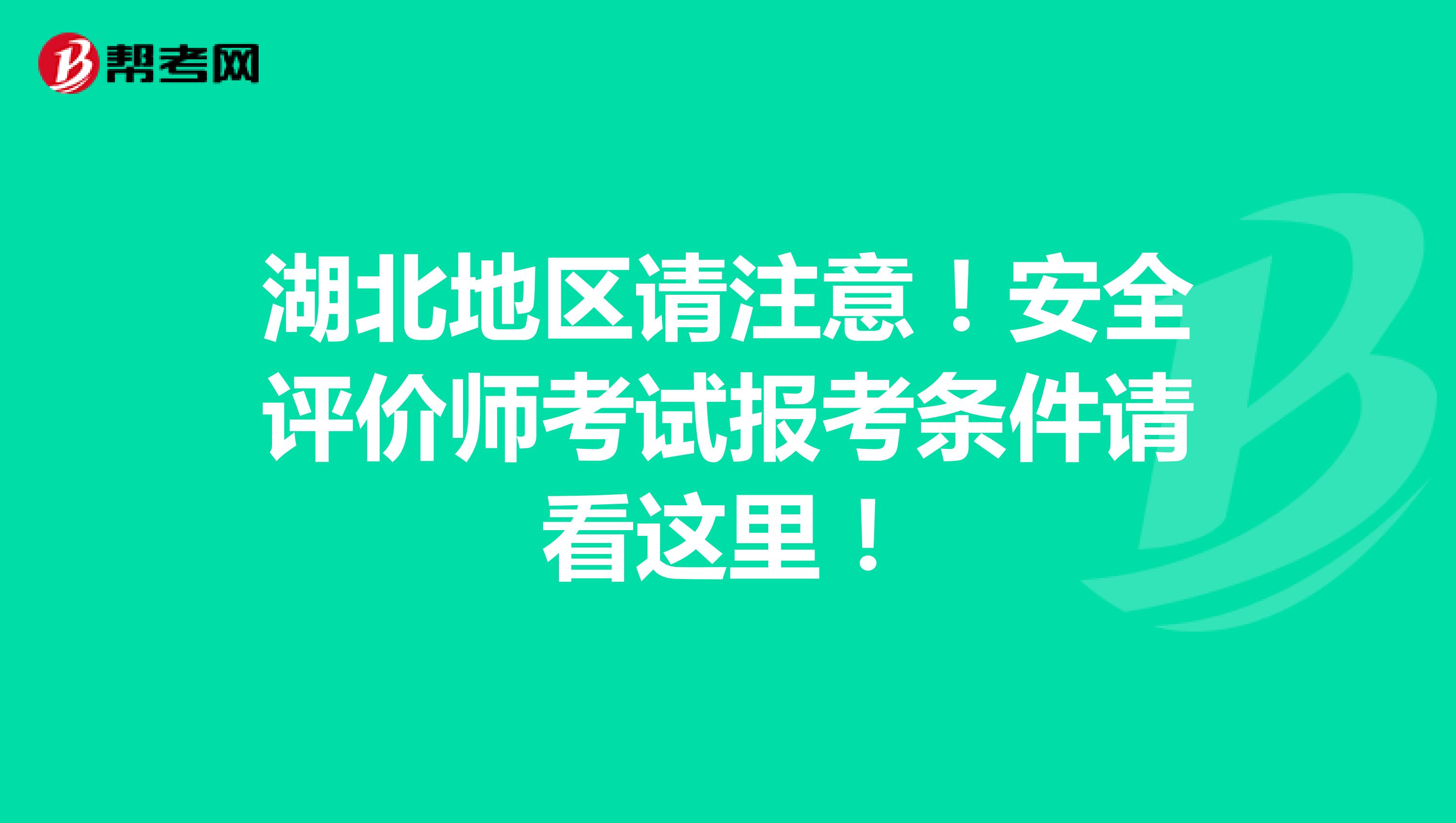 湖北地区请注意！安全评价师考试报考条件请看这里！