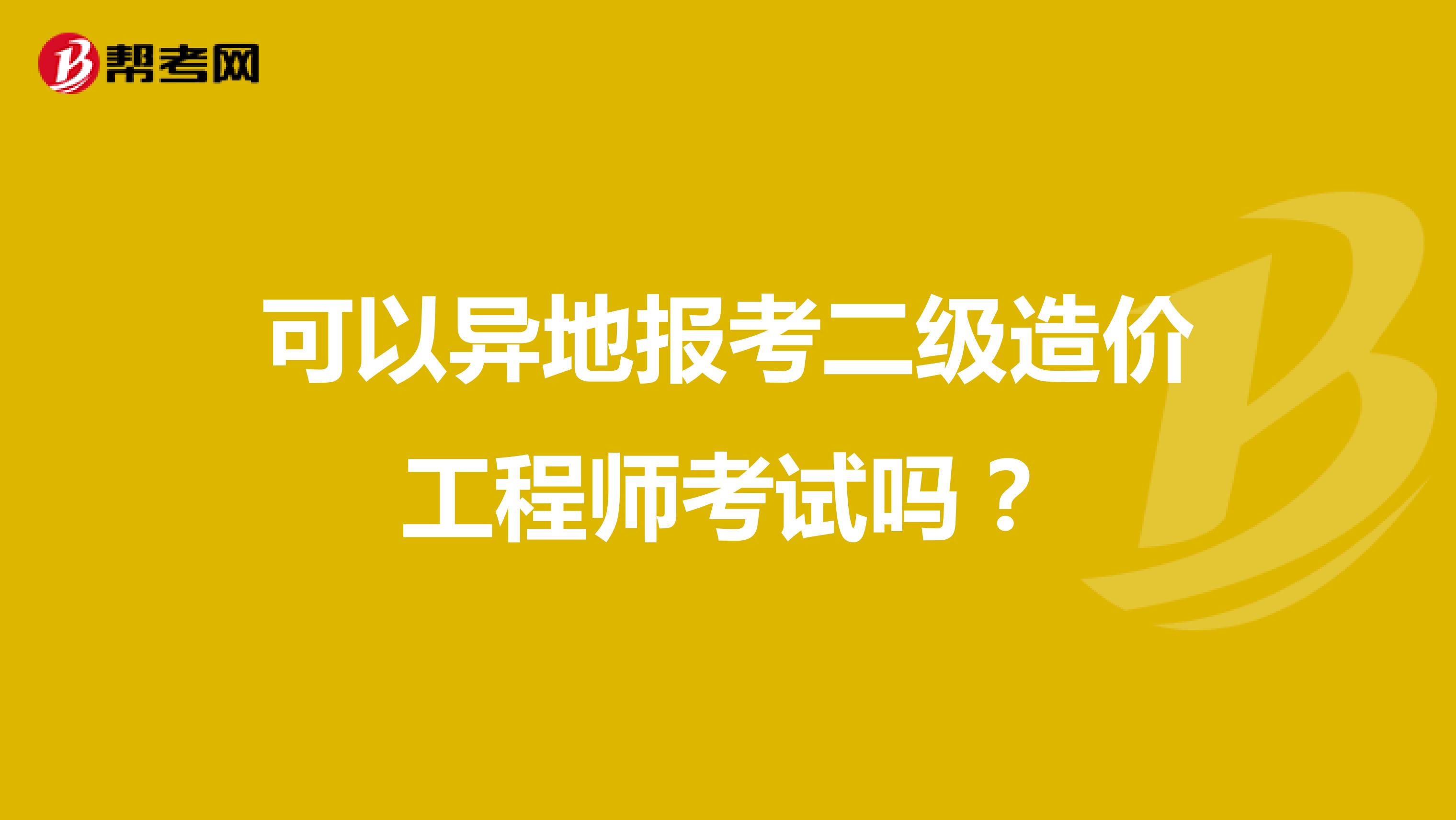 可以異地報考二級造價工程師考試嗎？