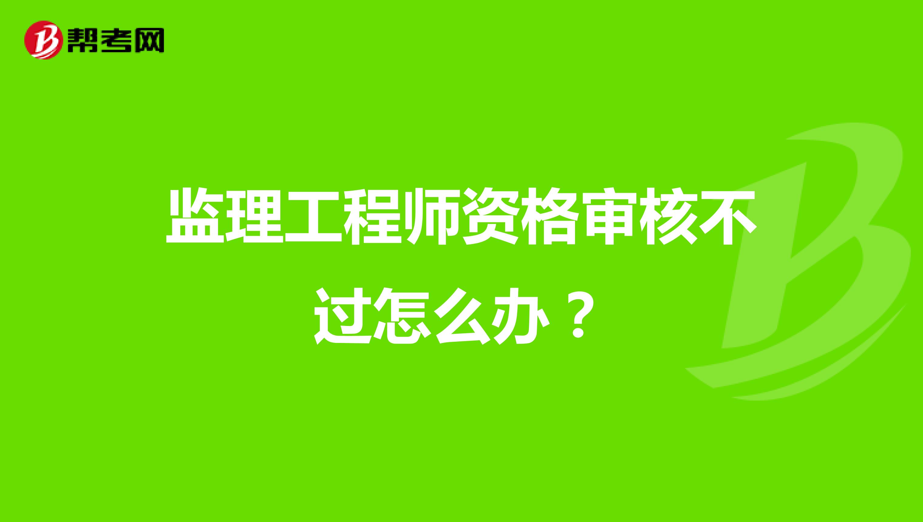 监理工程师资格审核不过怎么办?