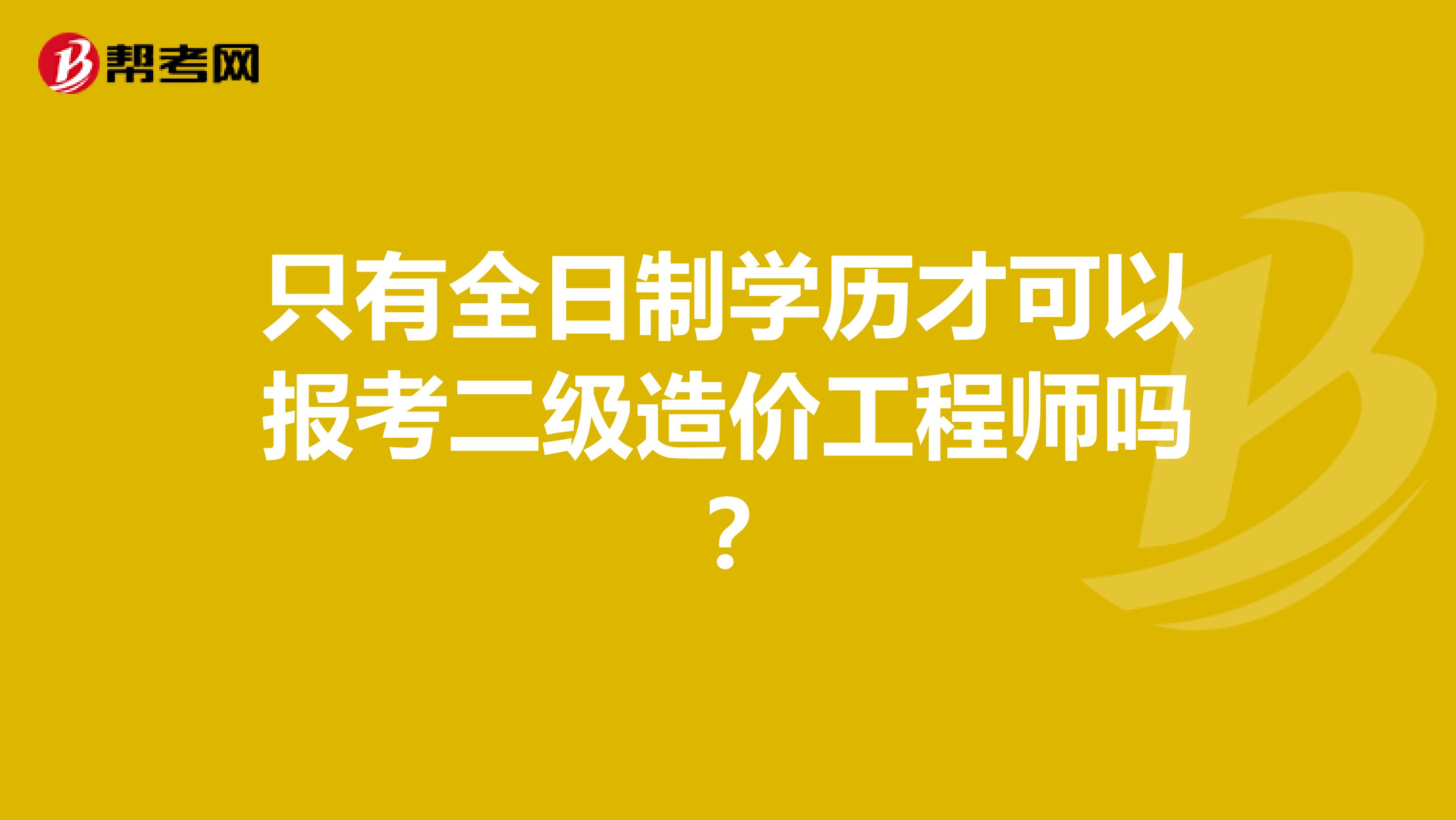 只有全日制学历才可以报考二级造价工程师吗?