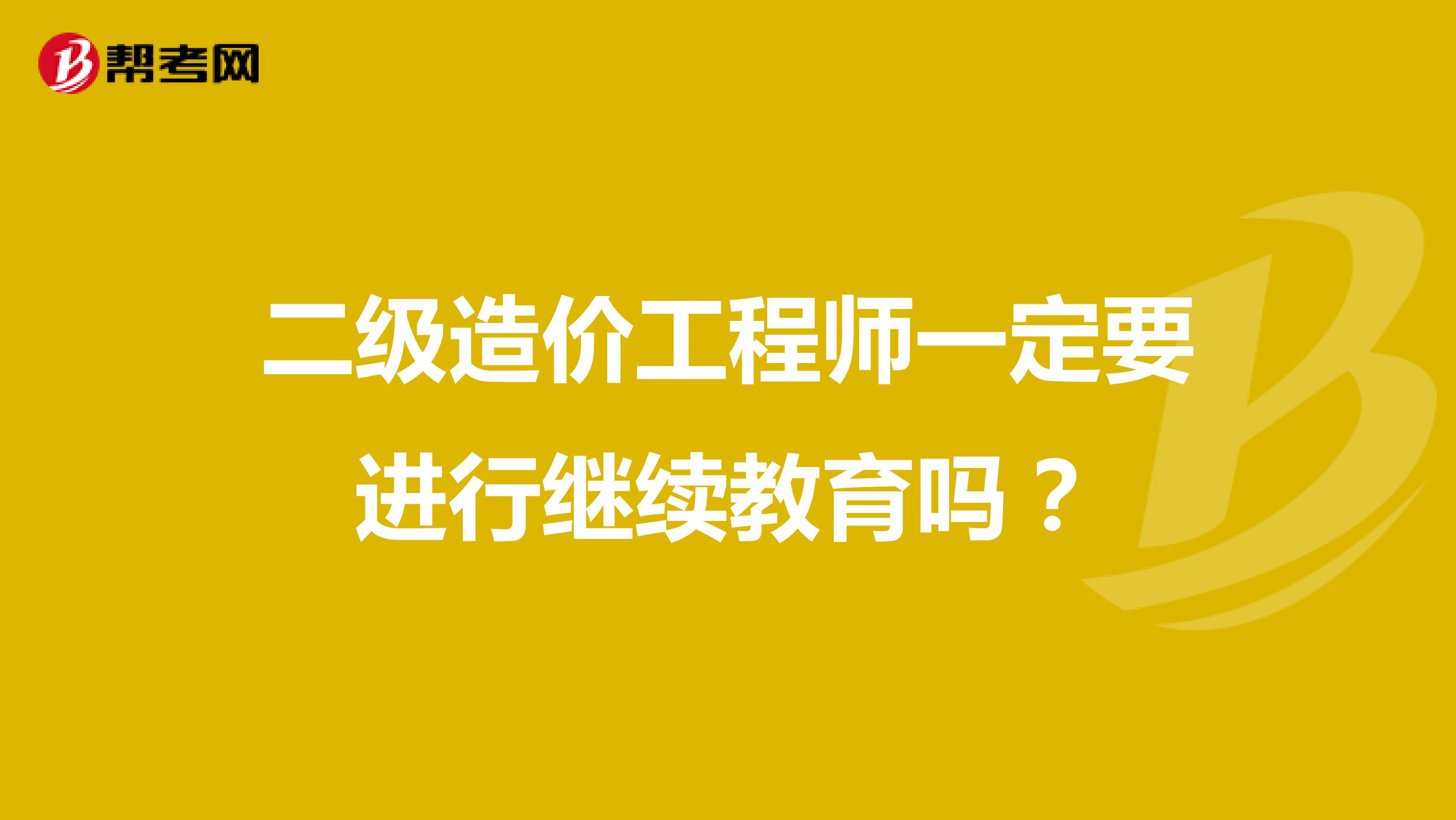 二级造价工程师一定要进行继续教育吗?