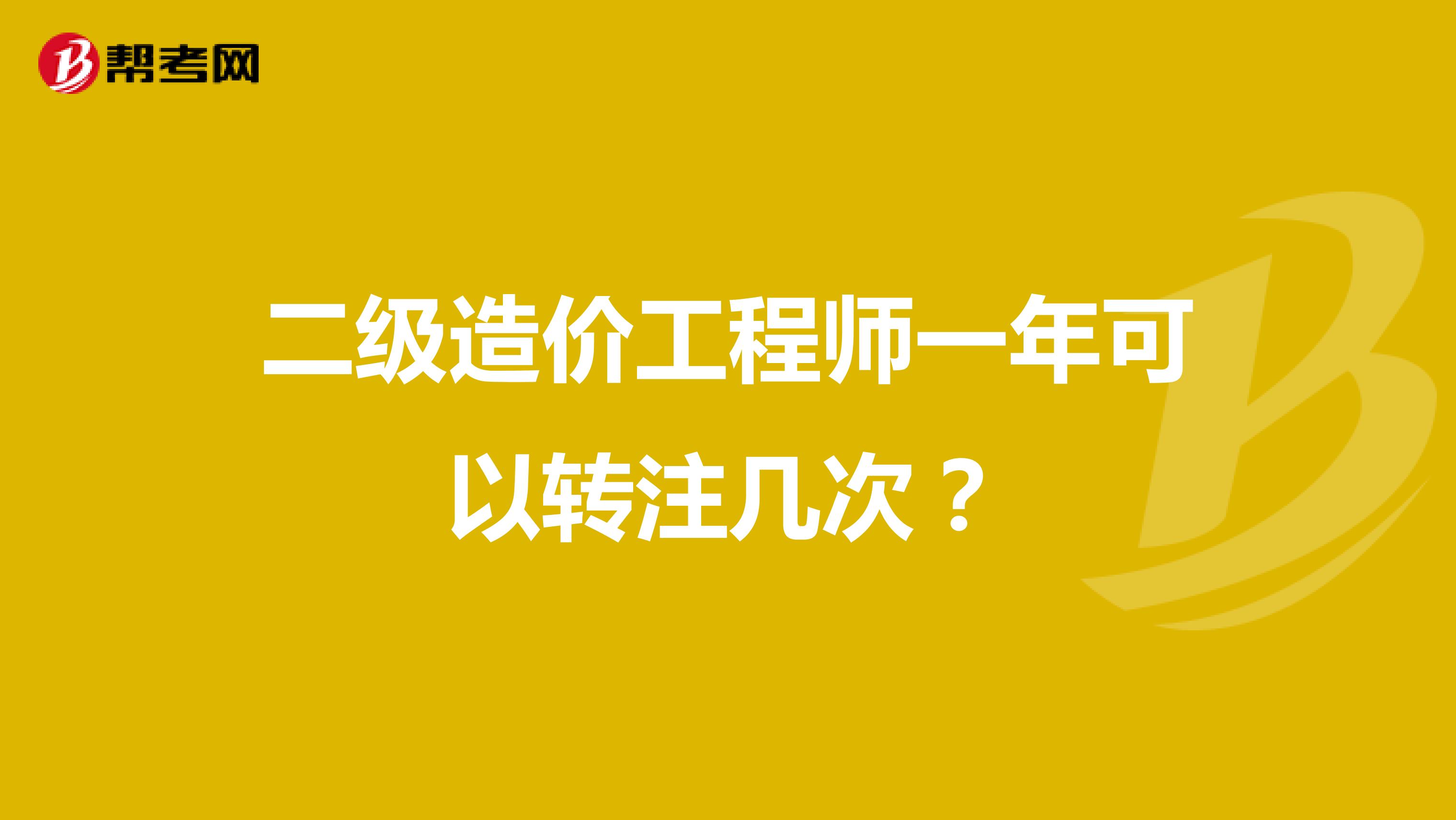 二级造价工程师一年可以转注几次?