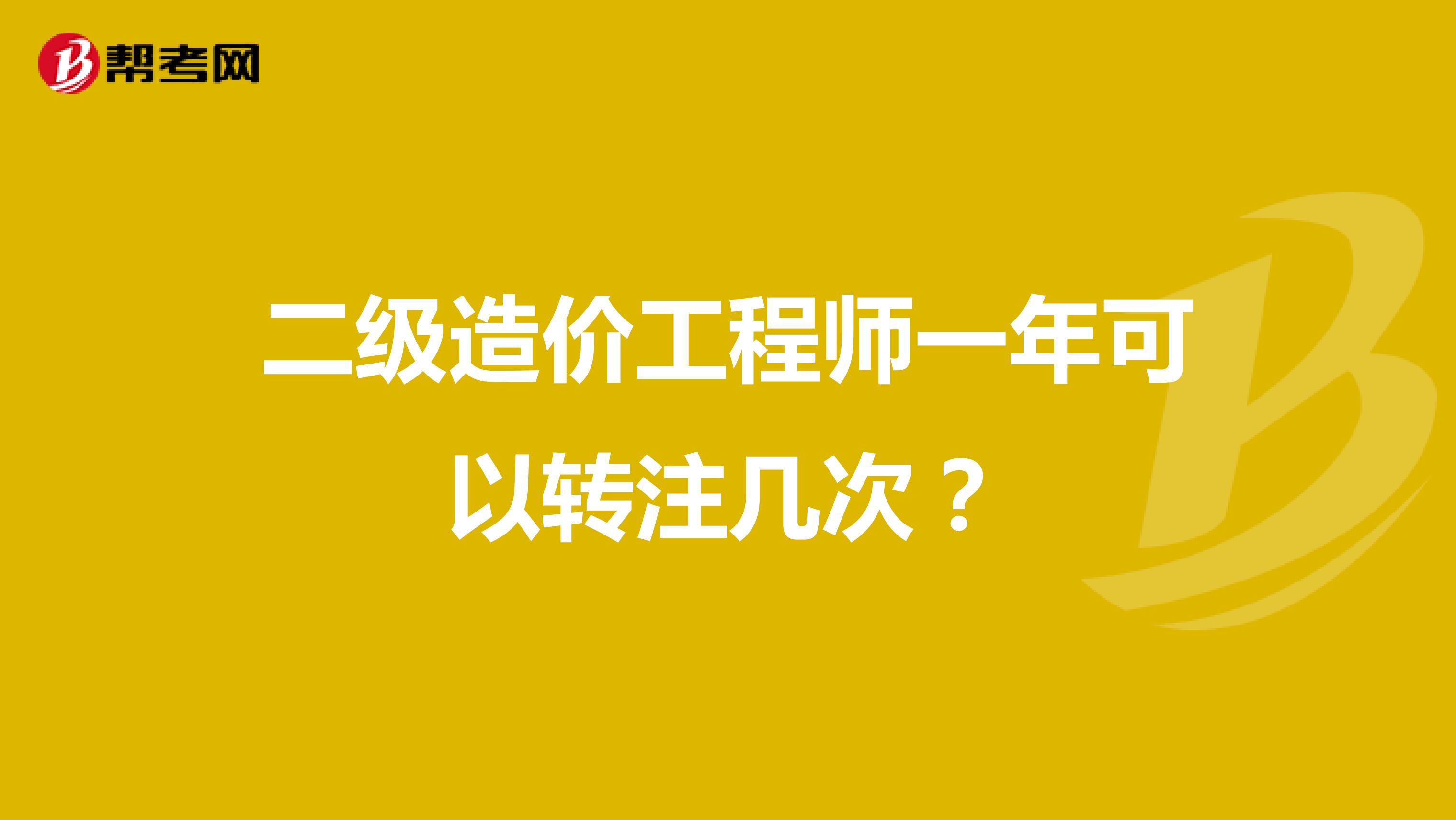 二级造价工程师一年可以转注几次？