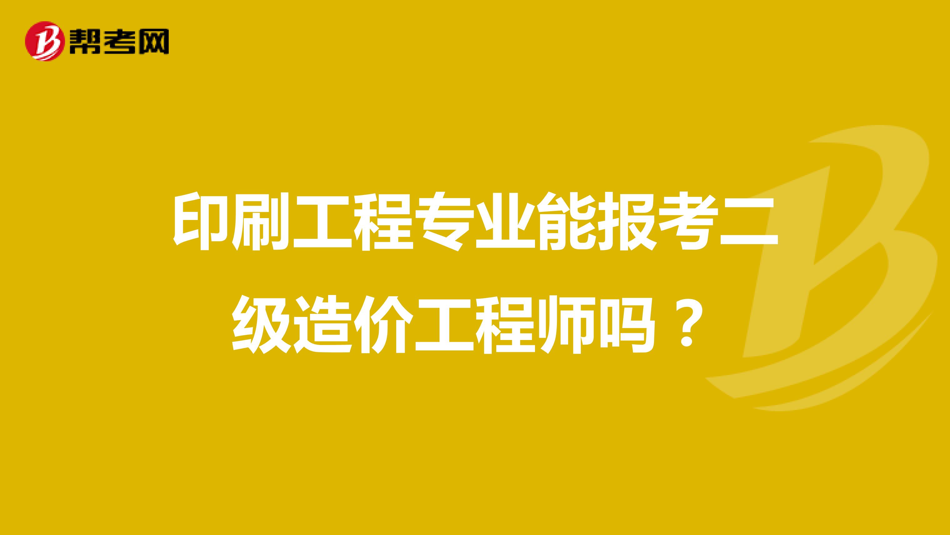 印刷工程专业能报考二级造价工程师吗?