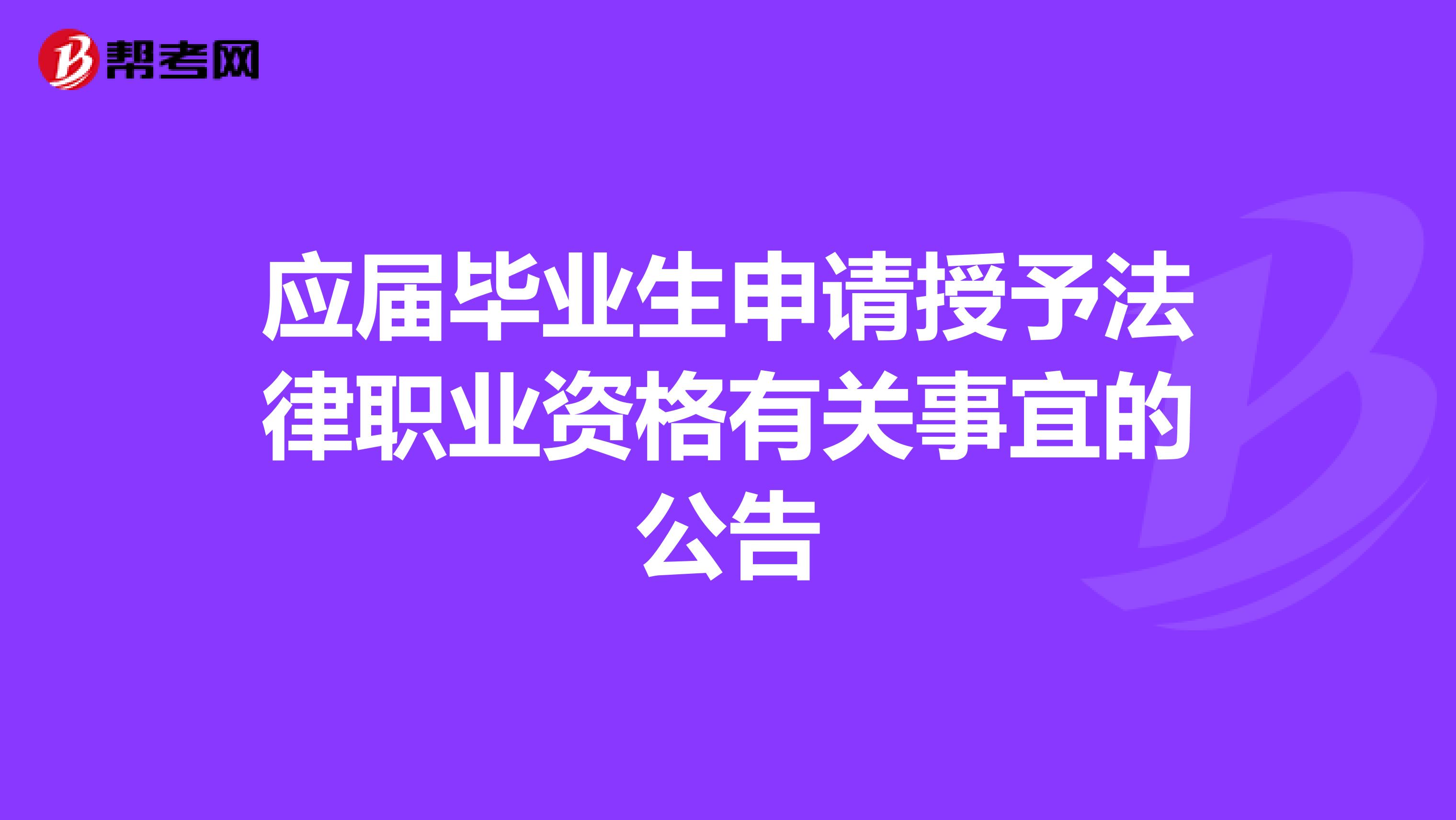 应届毕业生申请授予法律职业资格有关事宜的公告 