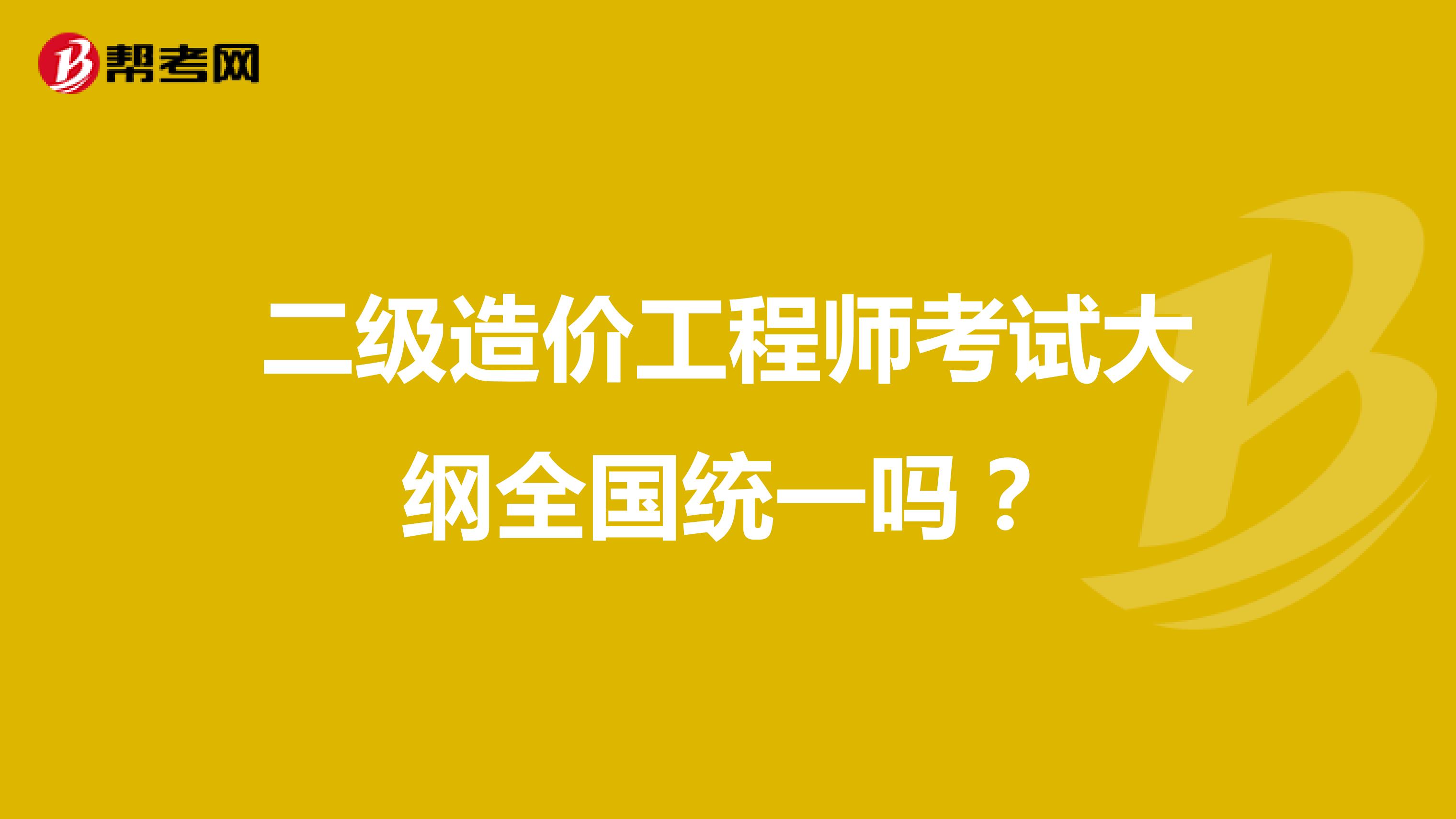 二级造价工程师考试大纲全国统一吗?