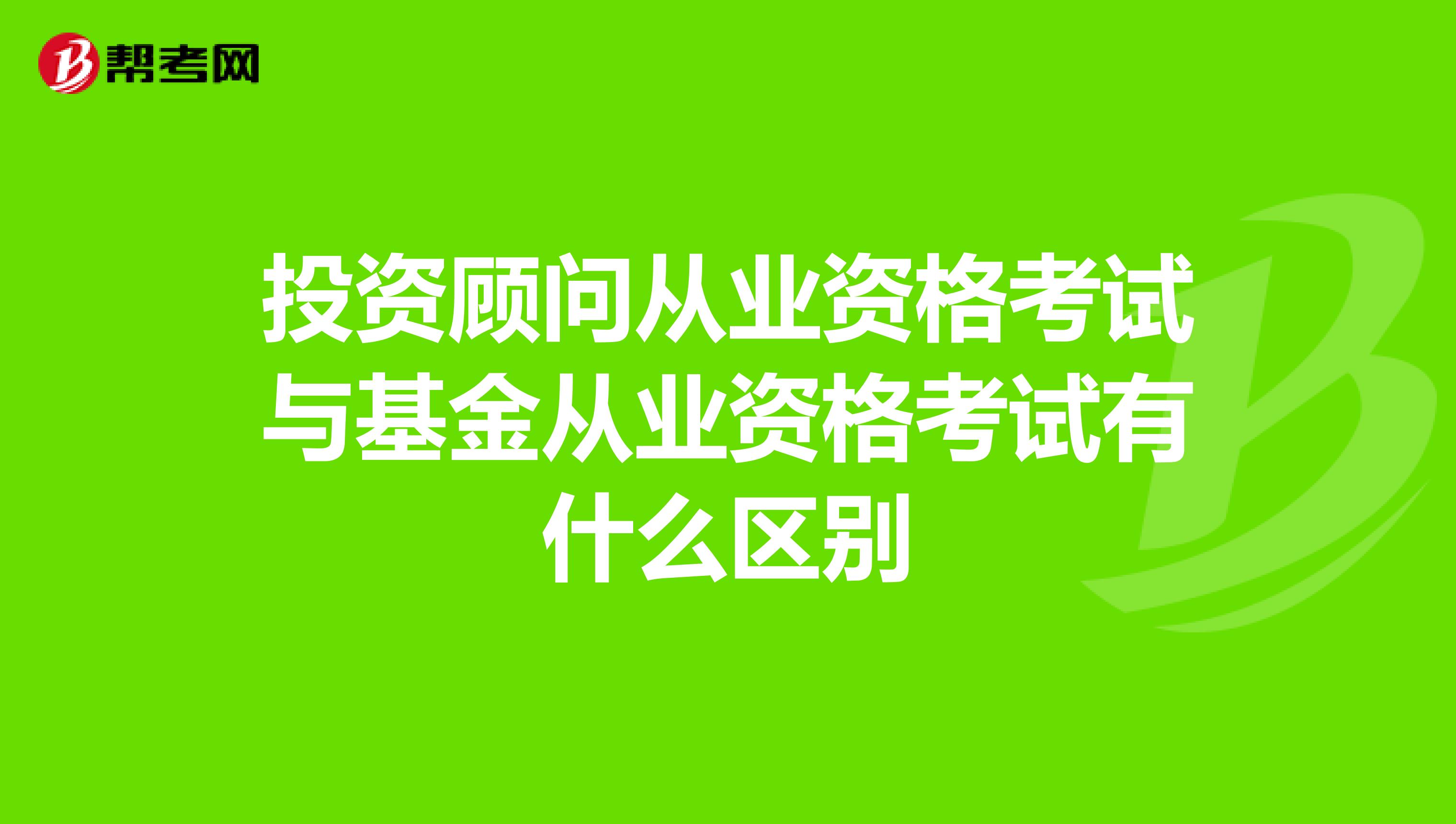 投资顾问从业资格考试与基金从业资格考试有什么区别