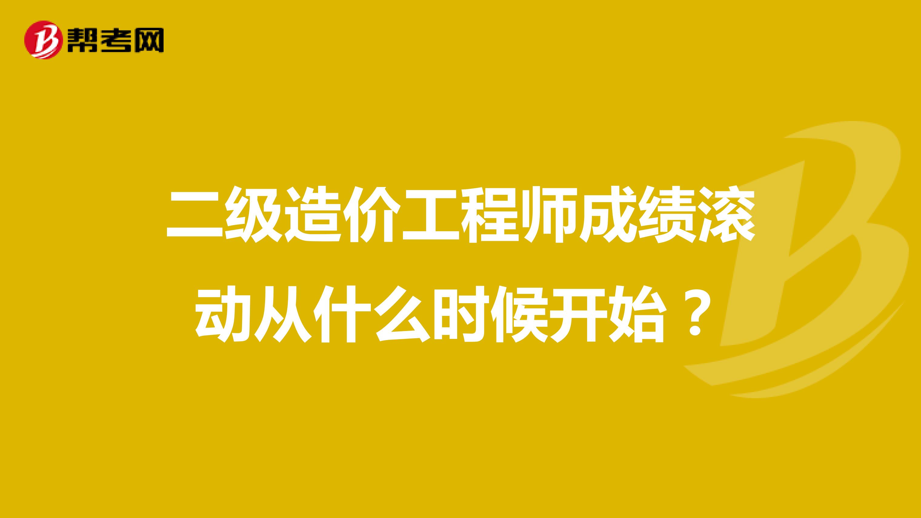 二級造價工程師成績滾動從什么時候開始？