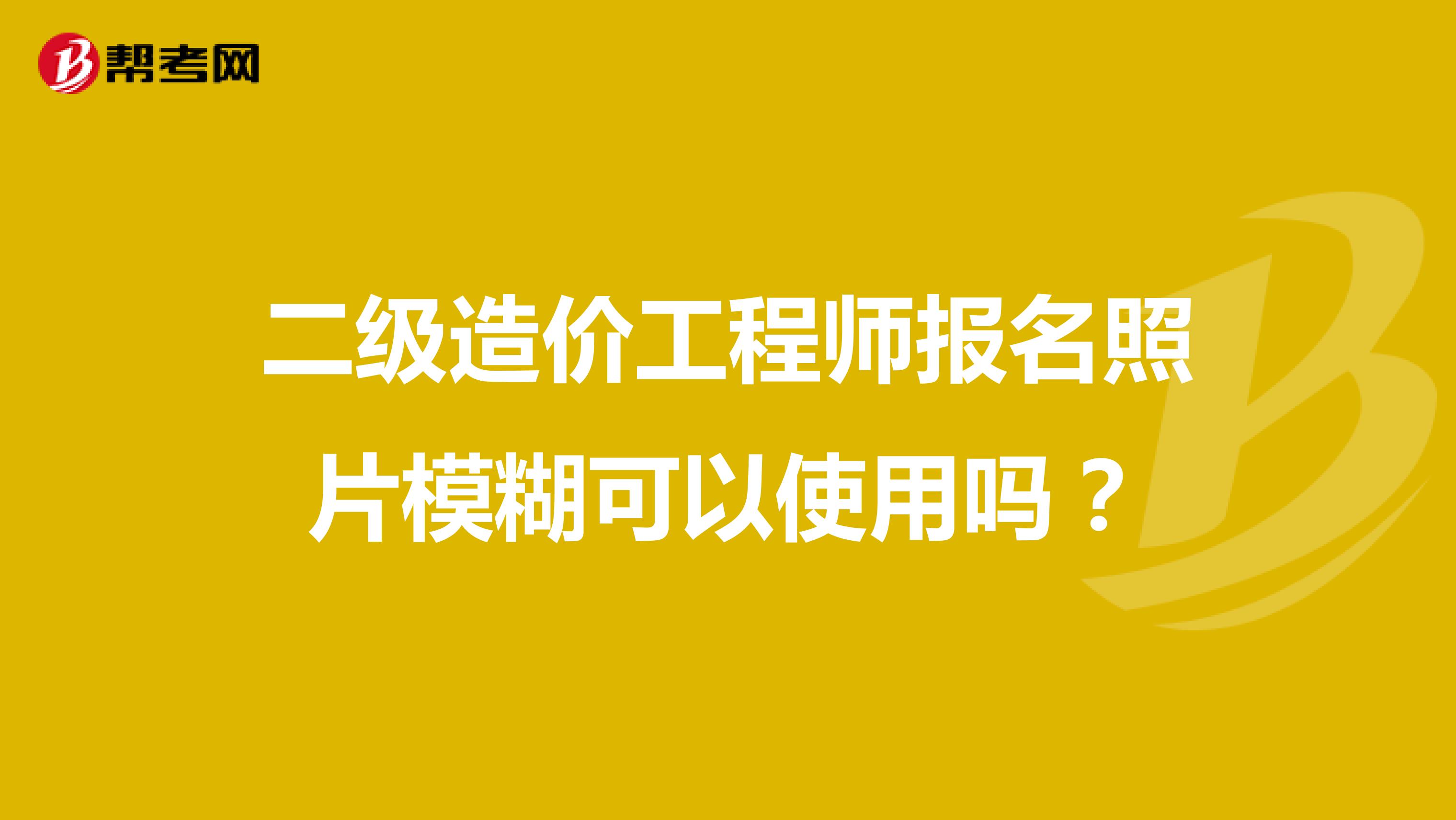 二级造价工程师报名照片模糊可以使用吗?