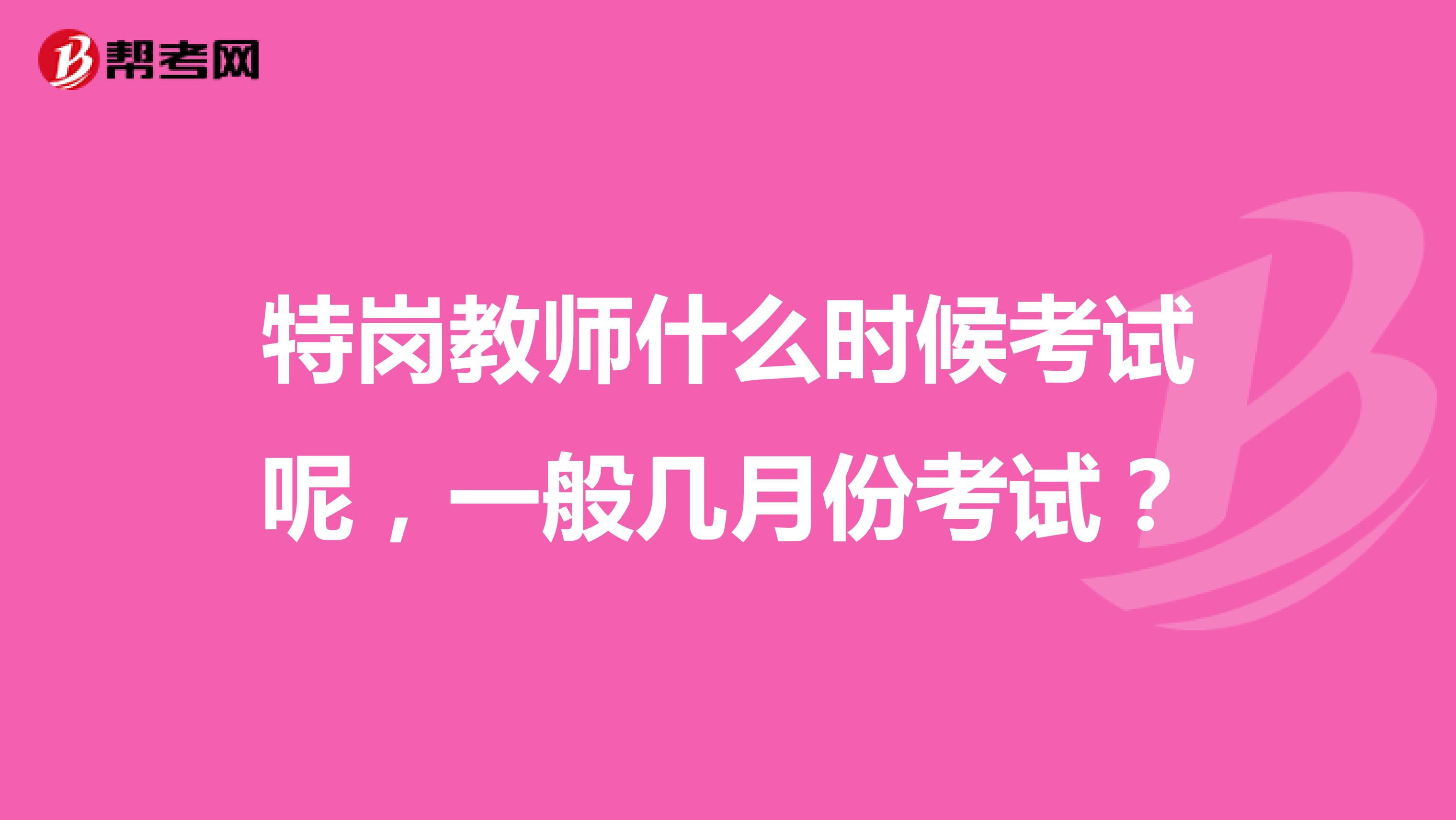特岗教师什么时候考试呢,一般几月份考试?