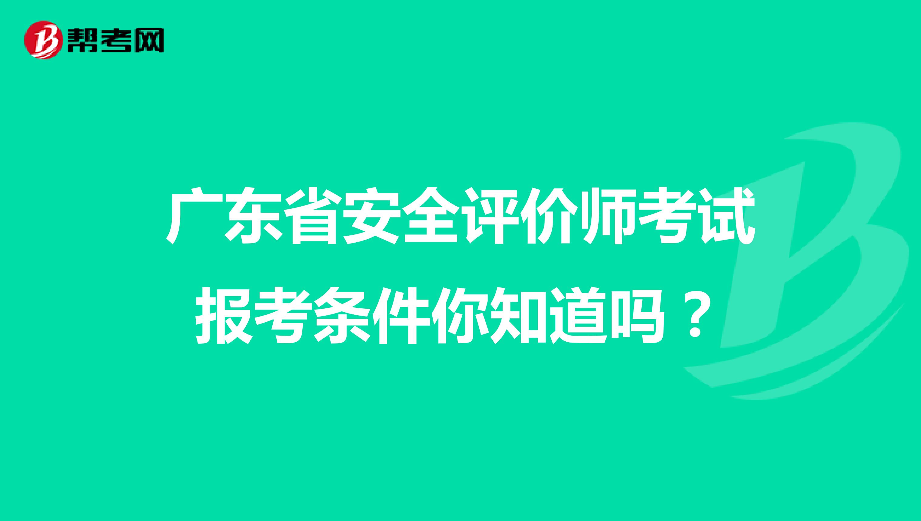 广东省安全评价师考试报考条件你知道吗？