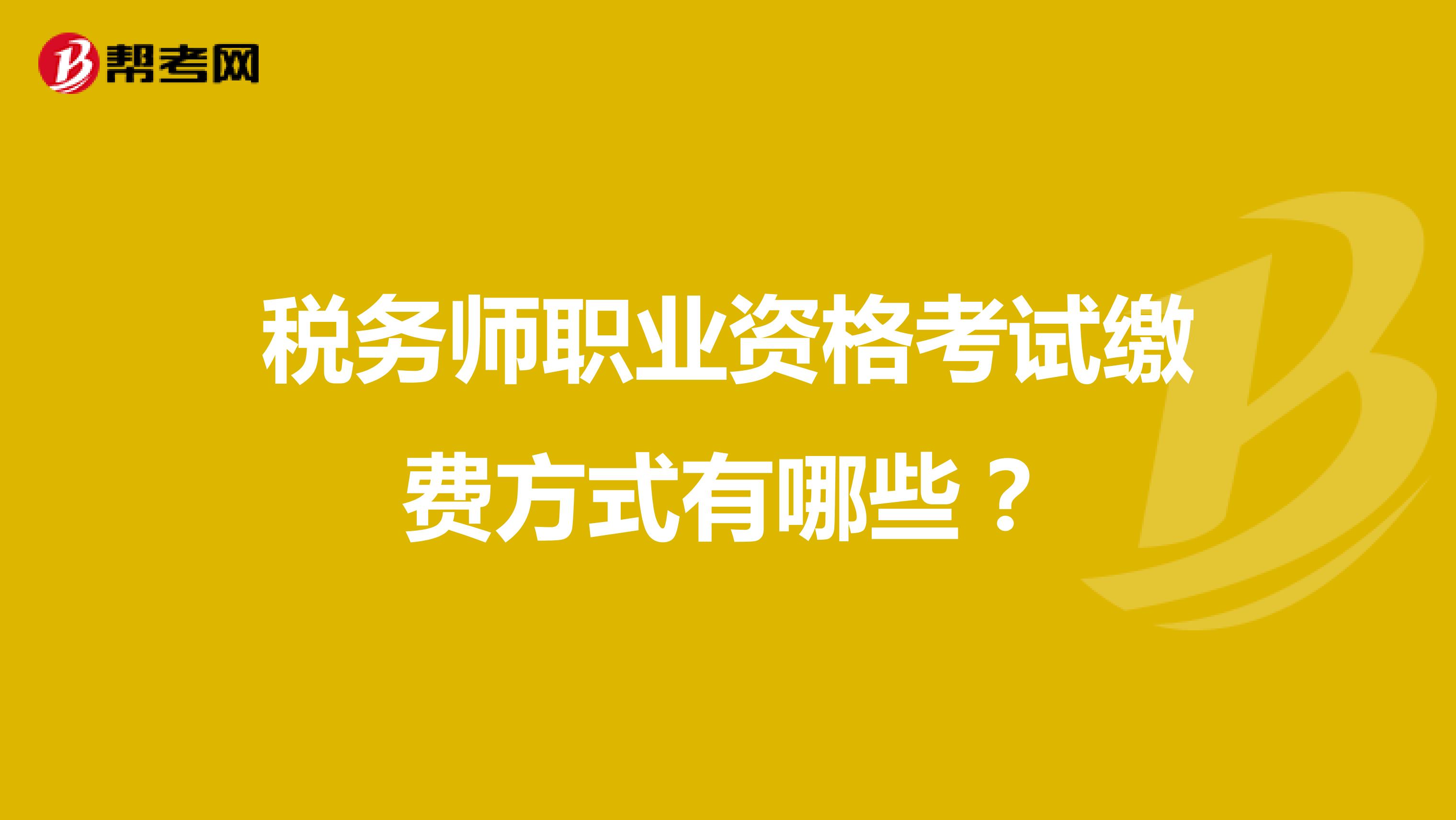 税务师职业资格考试缴费方式有哪些?