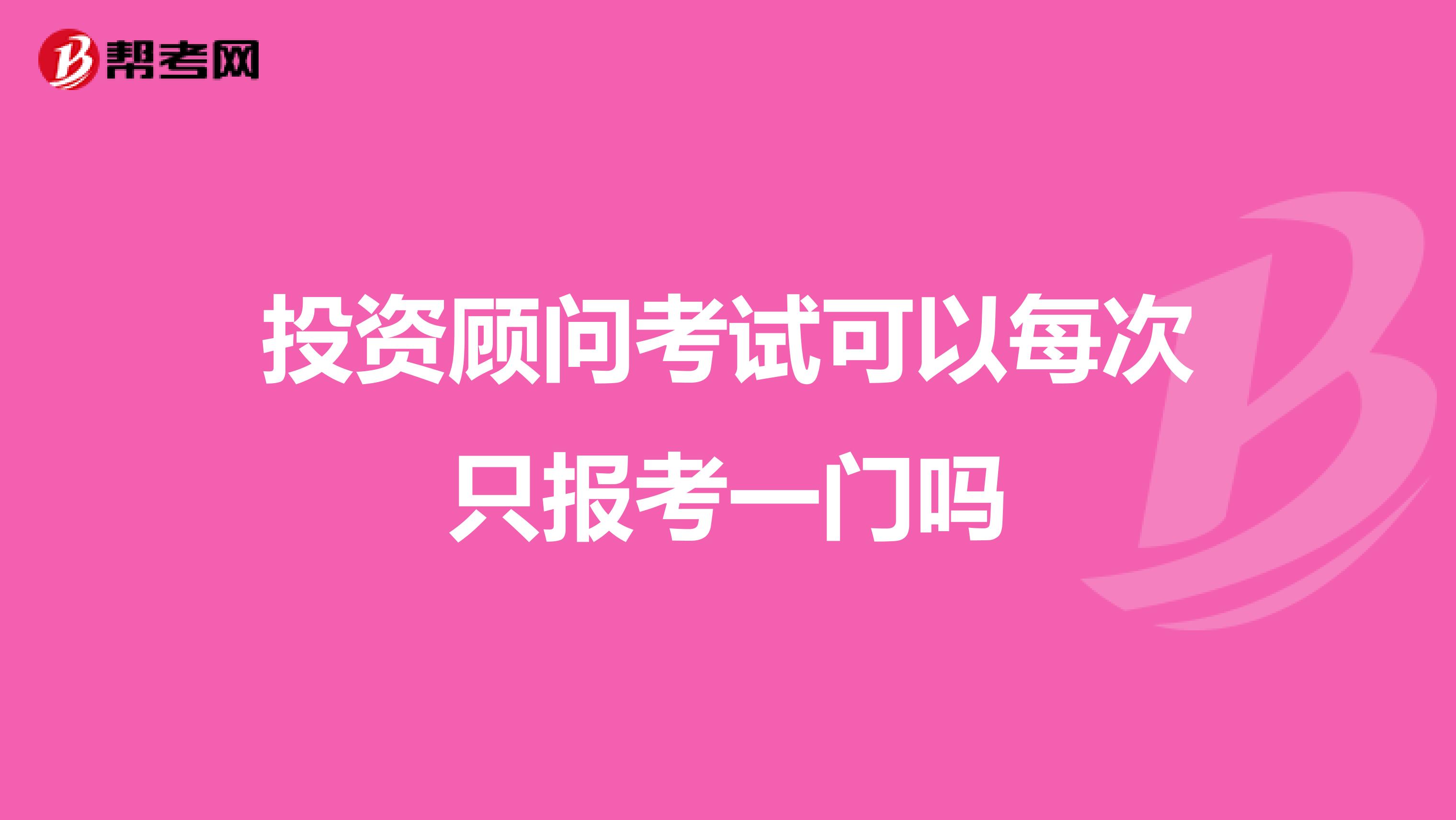 投资顾问考试可以每次只报考一门吗