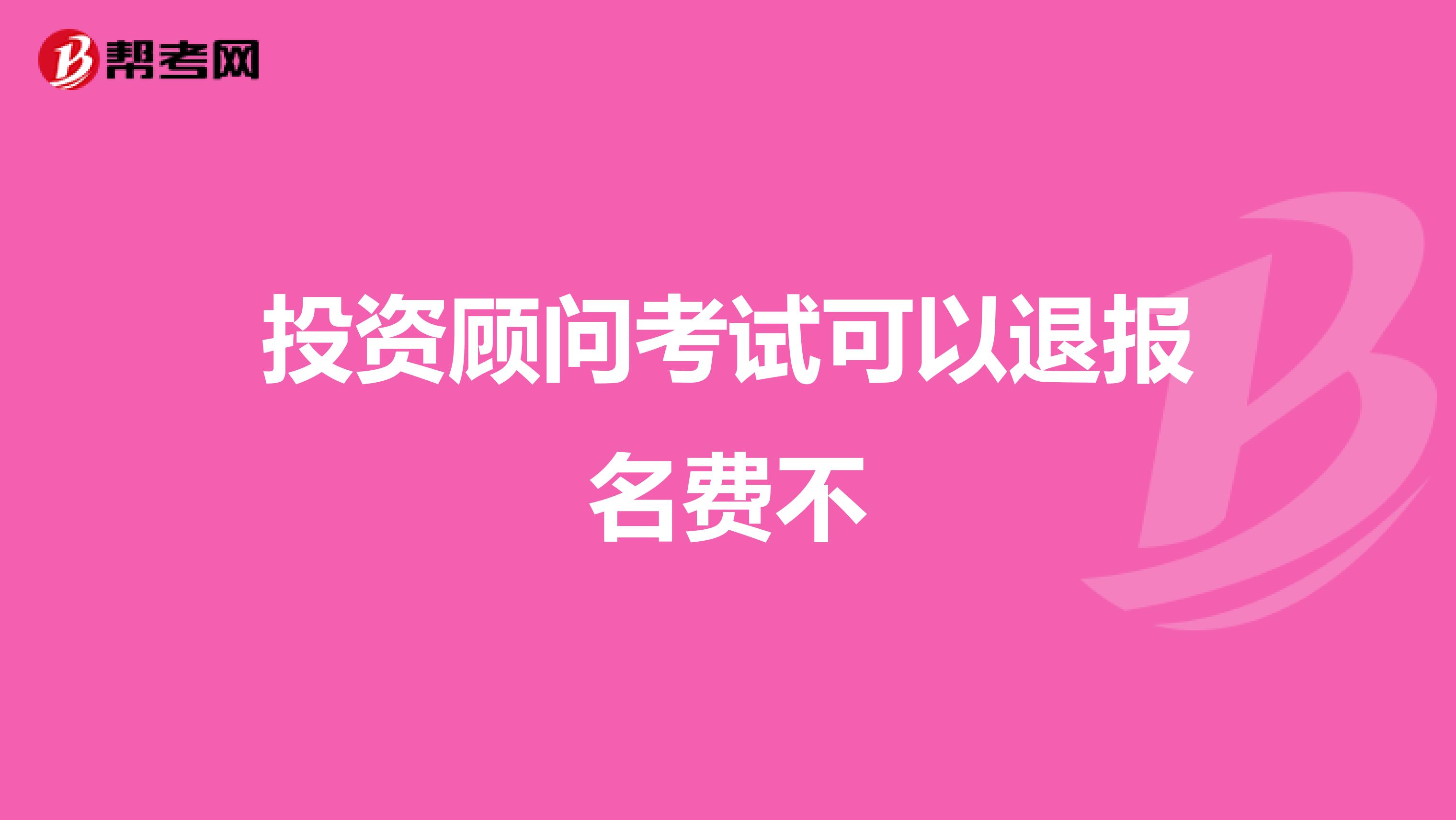 投资顾问考试可以退报名费不