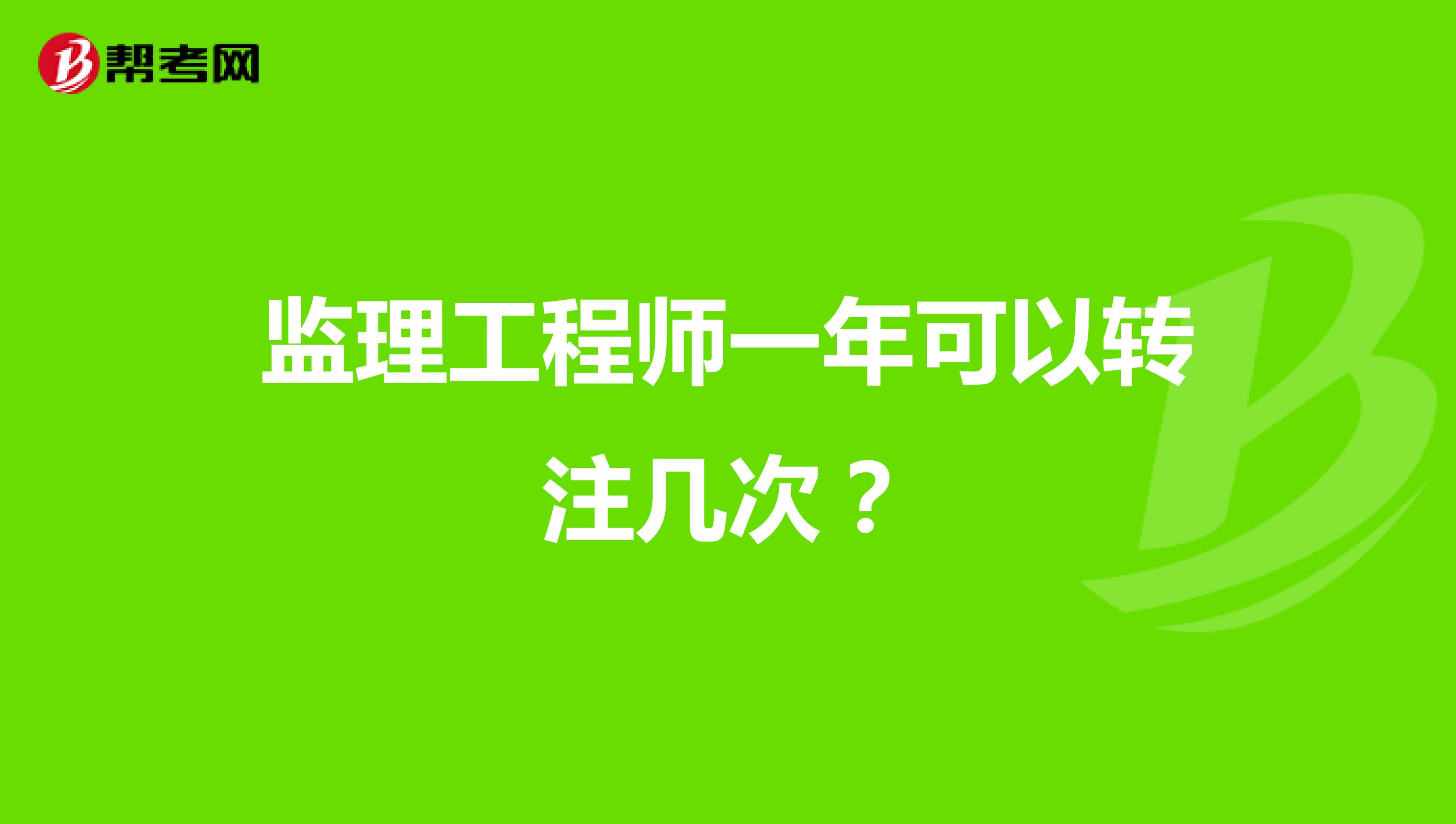 监理工程师一年可以转注几次？