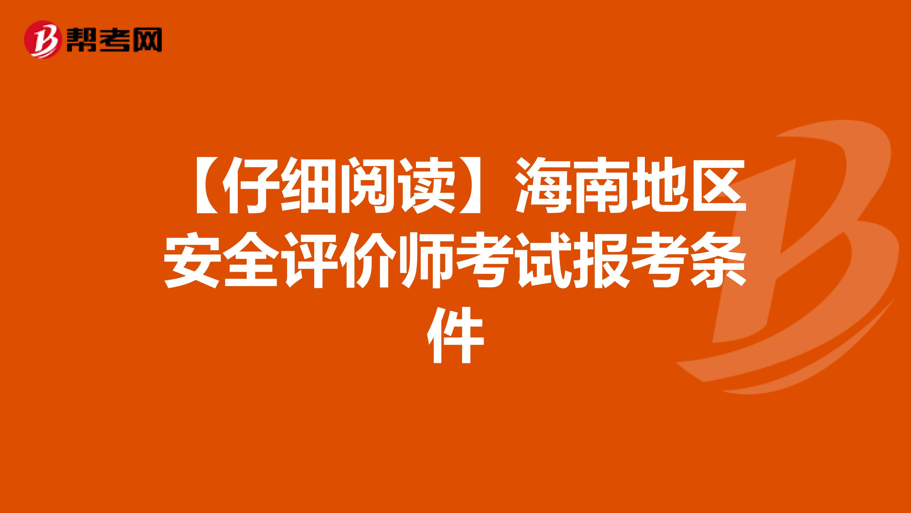 【仔细阅读】海南地区安全评价师考试报考条件