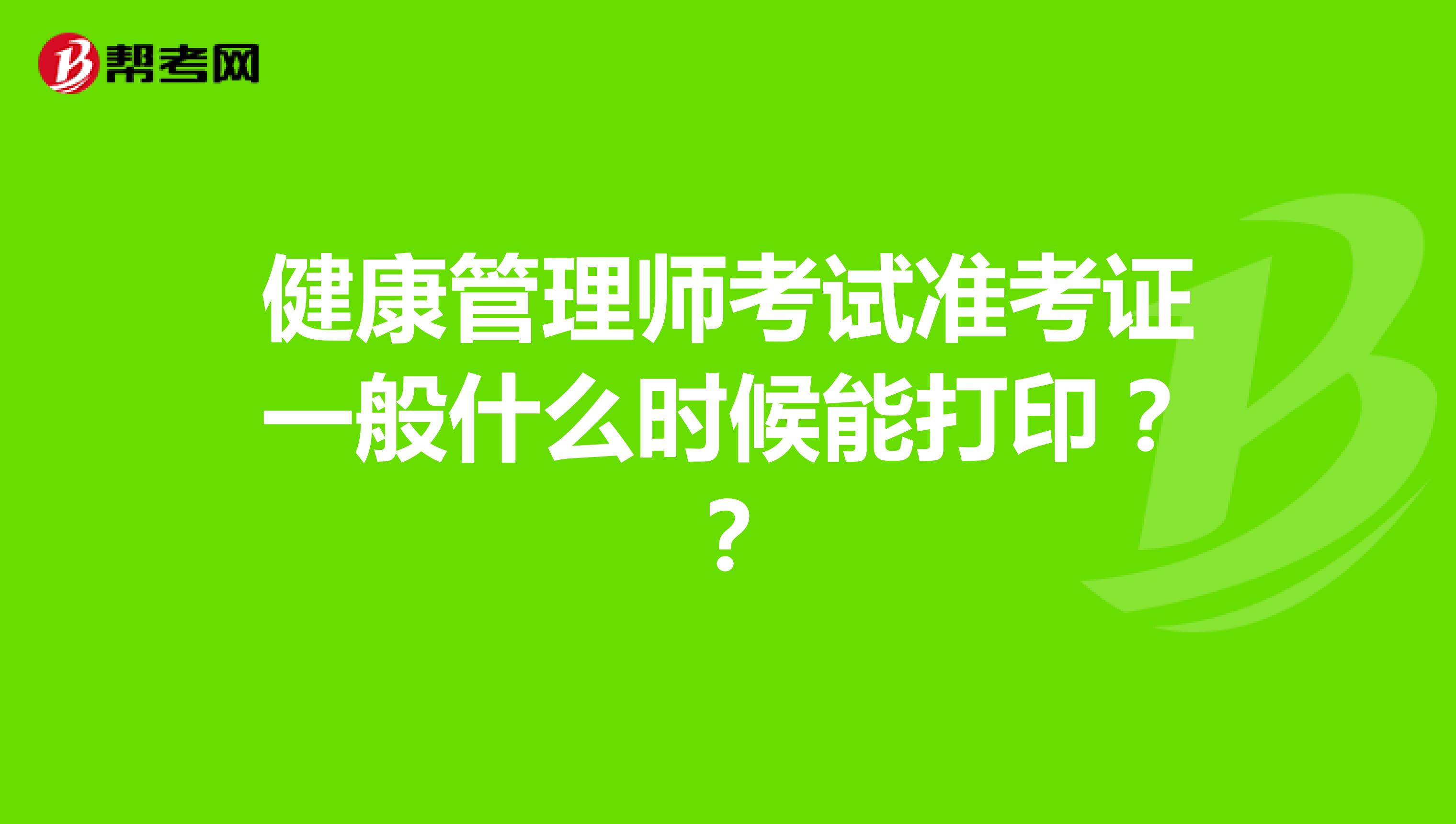 健康管理師考試準(zhǔn)考證一般什么時候能打印？？