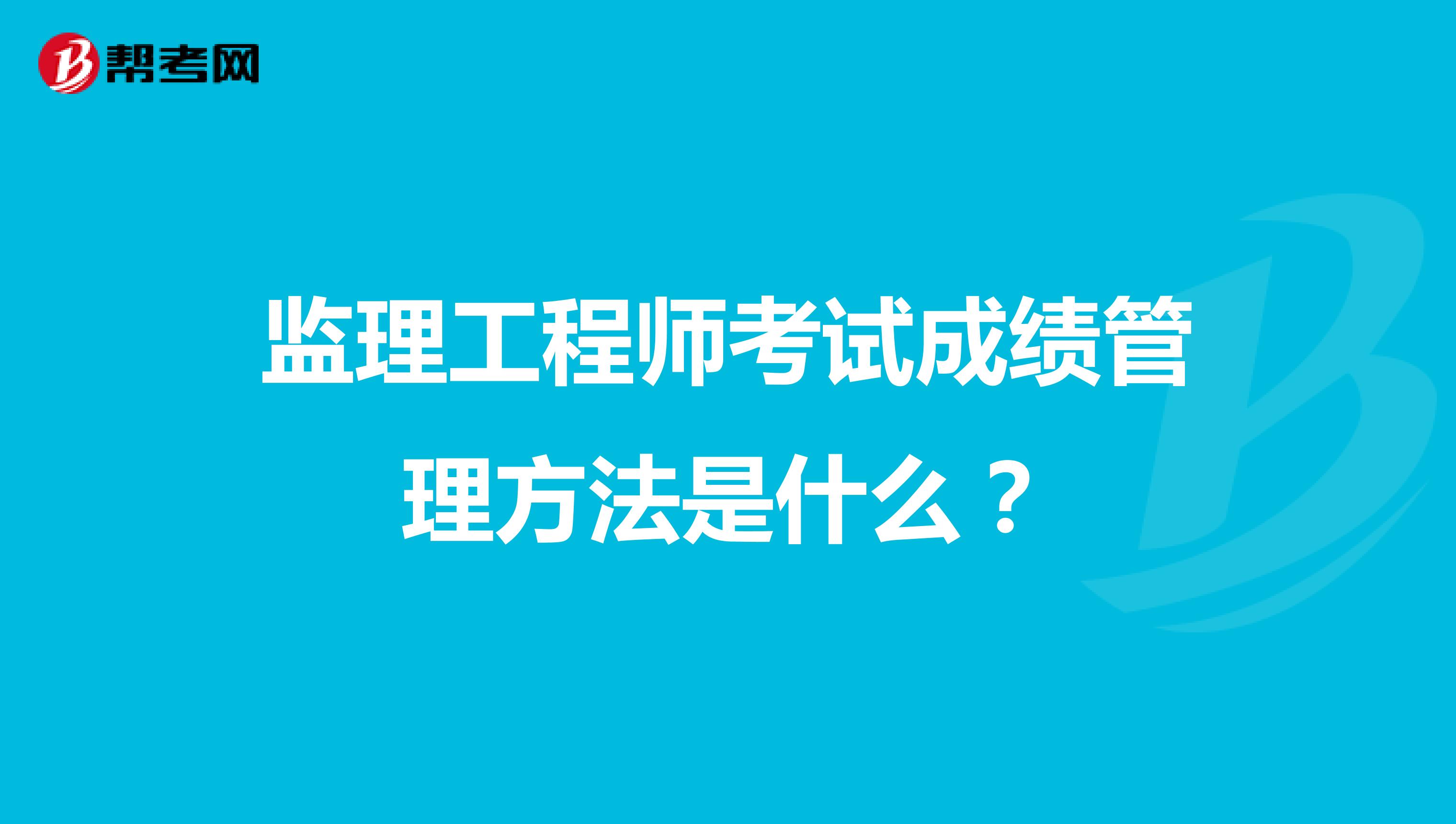监理工程师考试成绩管理方法是什么?
