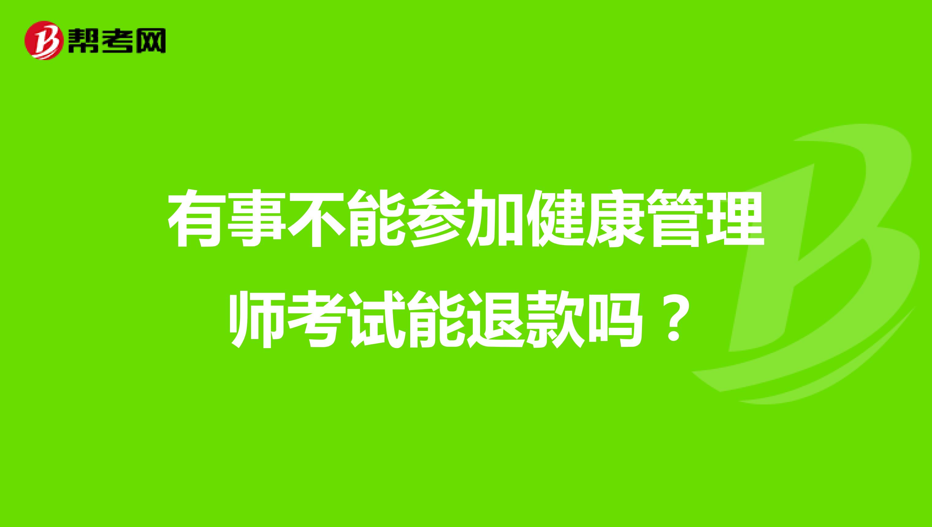 有事不能参加健康管理师考试能退款吗？
