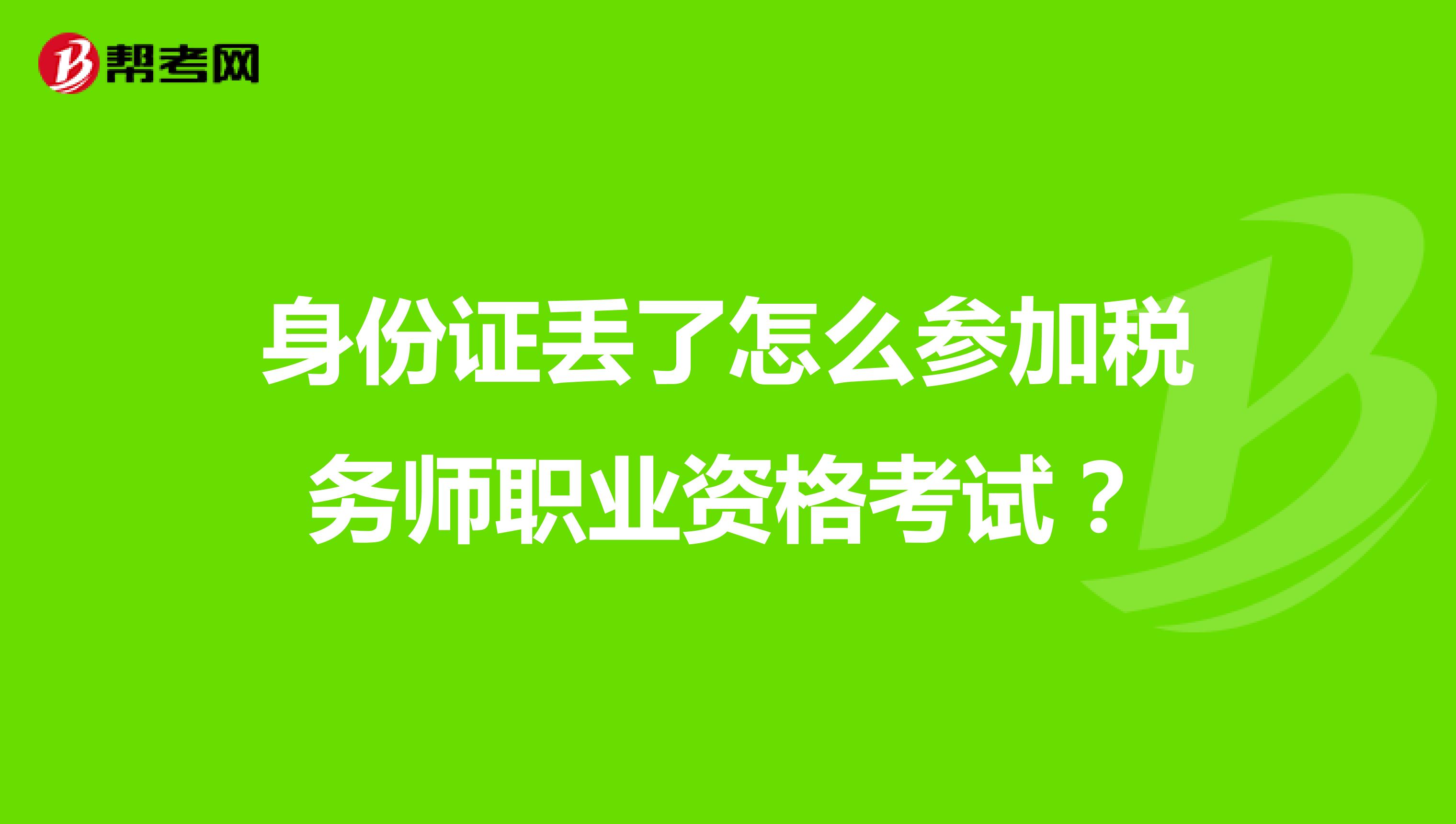 身份证丢了怎么参加税务师职业资格考试？
