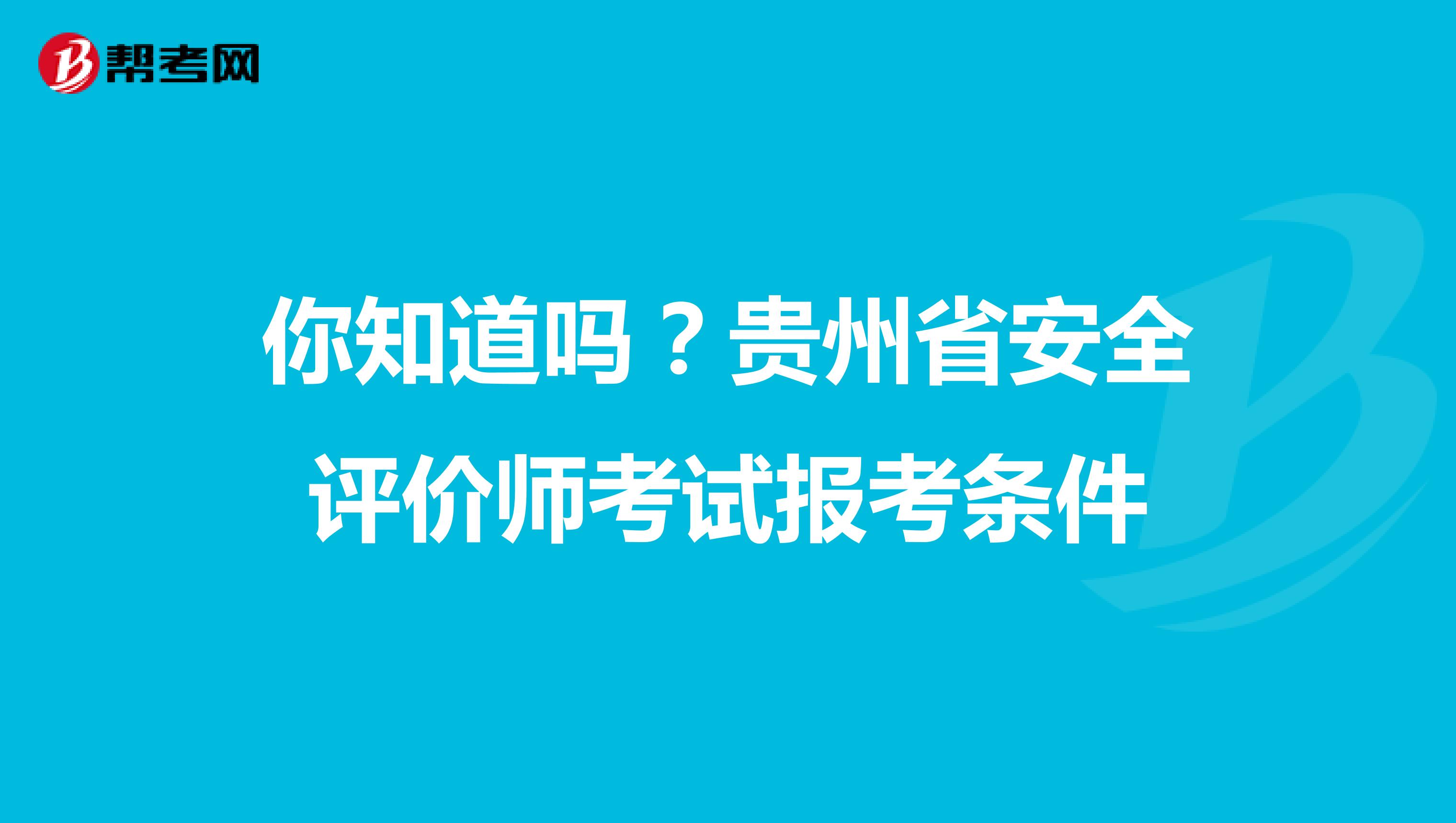 你知道吗？贵州省安全评价师考试报考条件