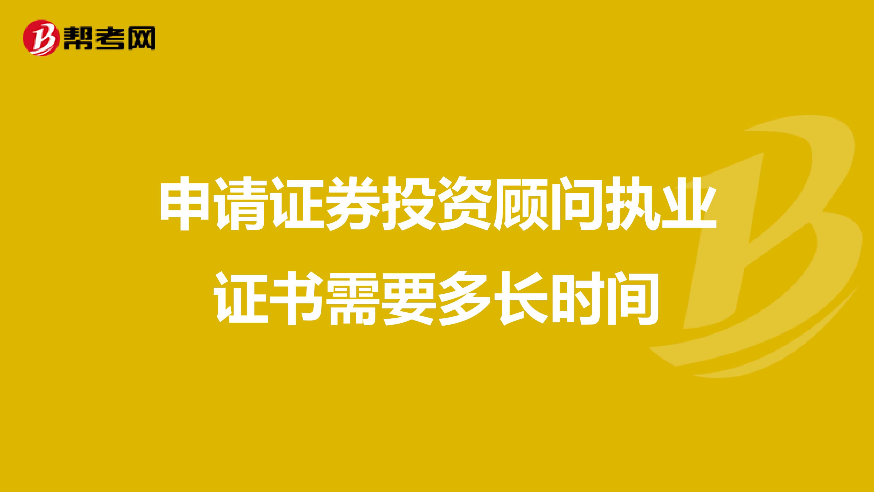 申请证券投资顾问执业证书需要多长时间