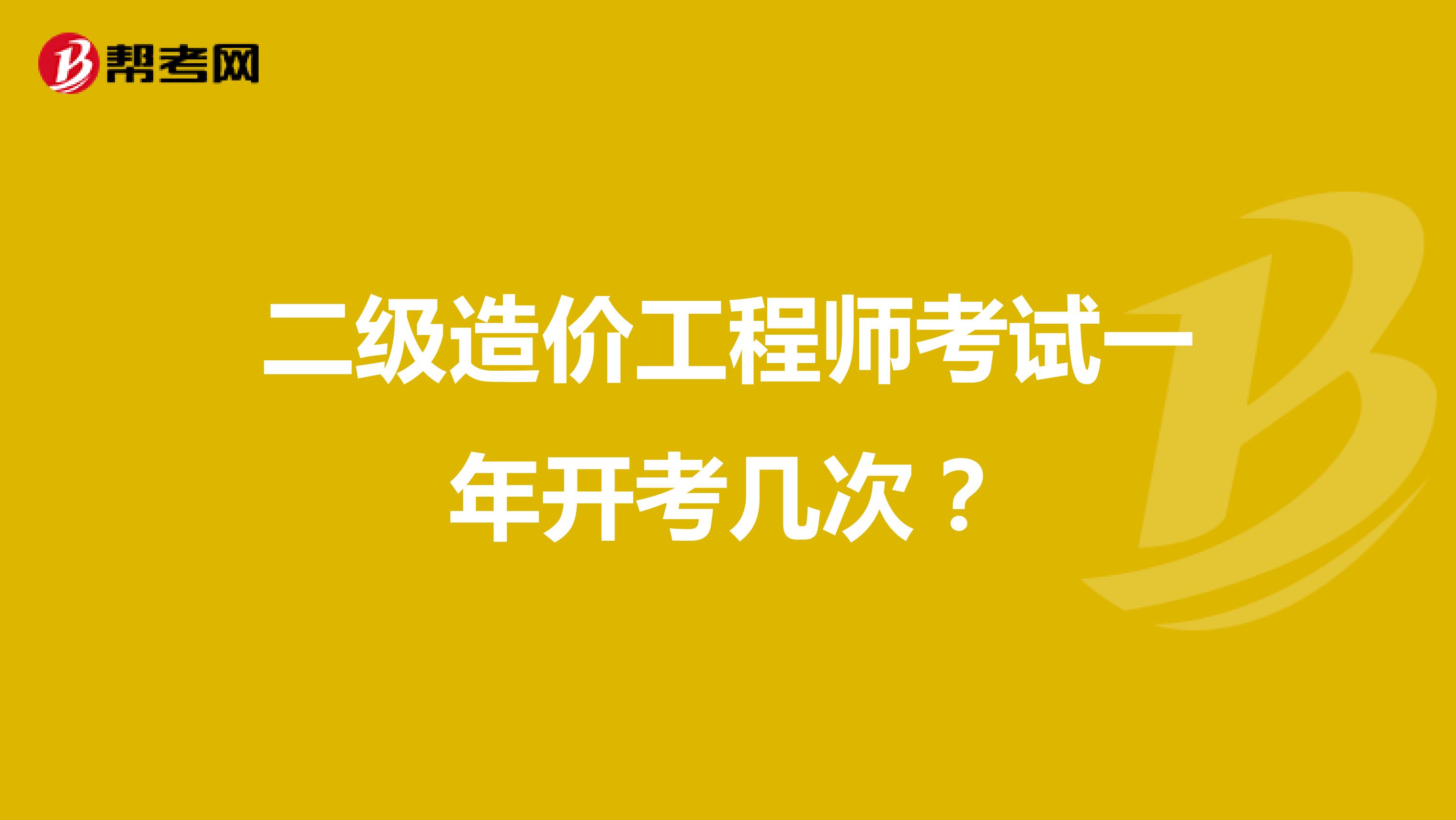 二级造价工程师考试一年开考几次?