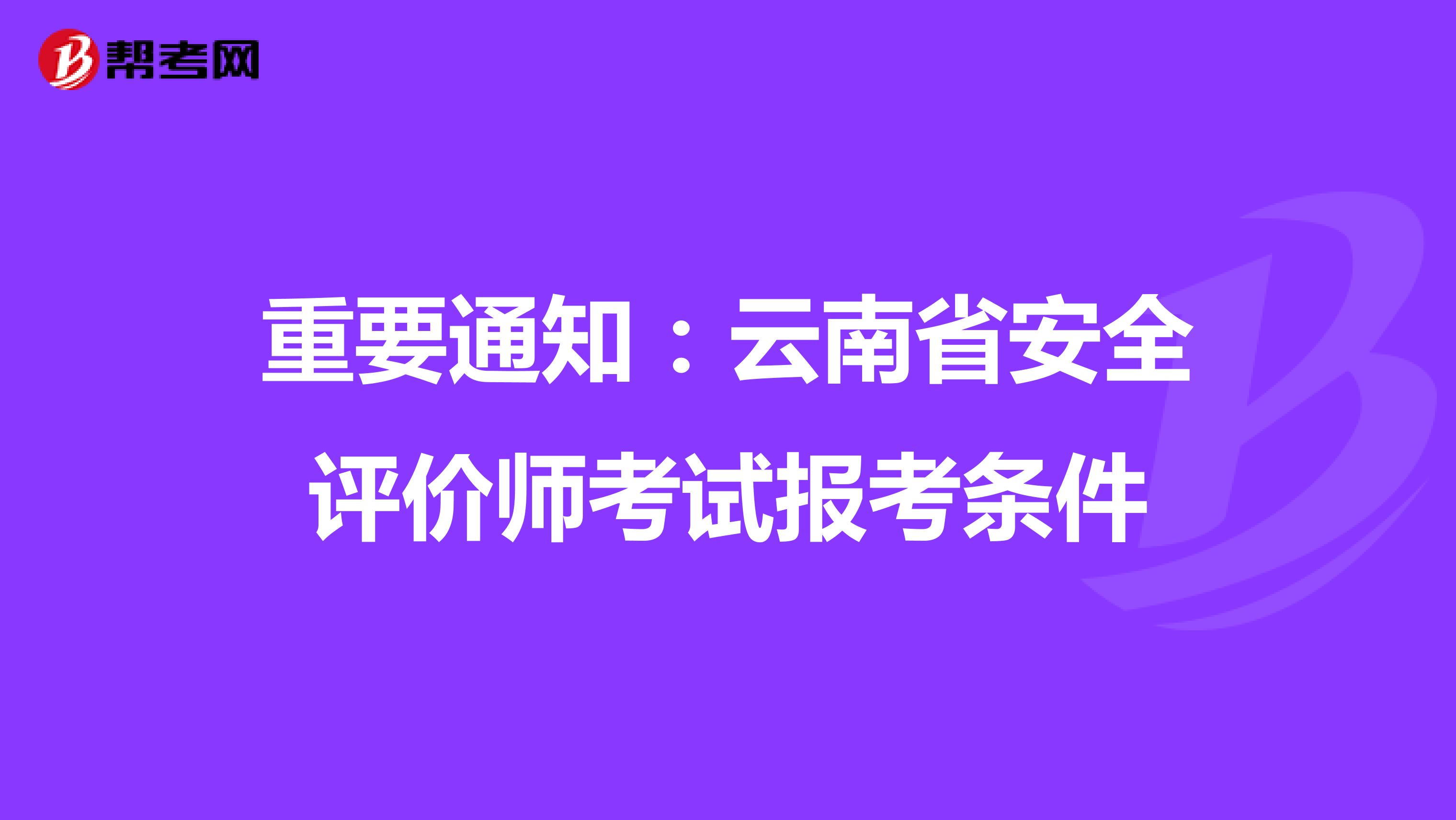 重要通知：云南省安全评价师考试报考条件