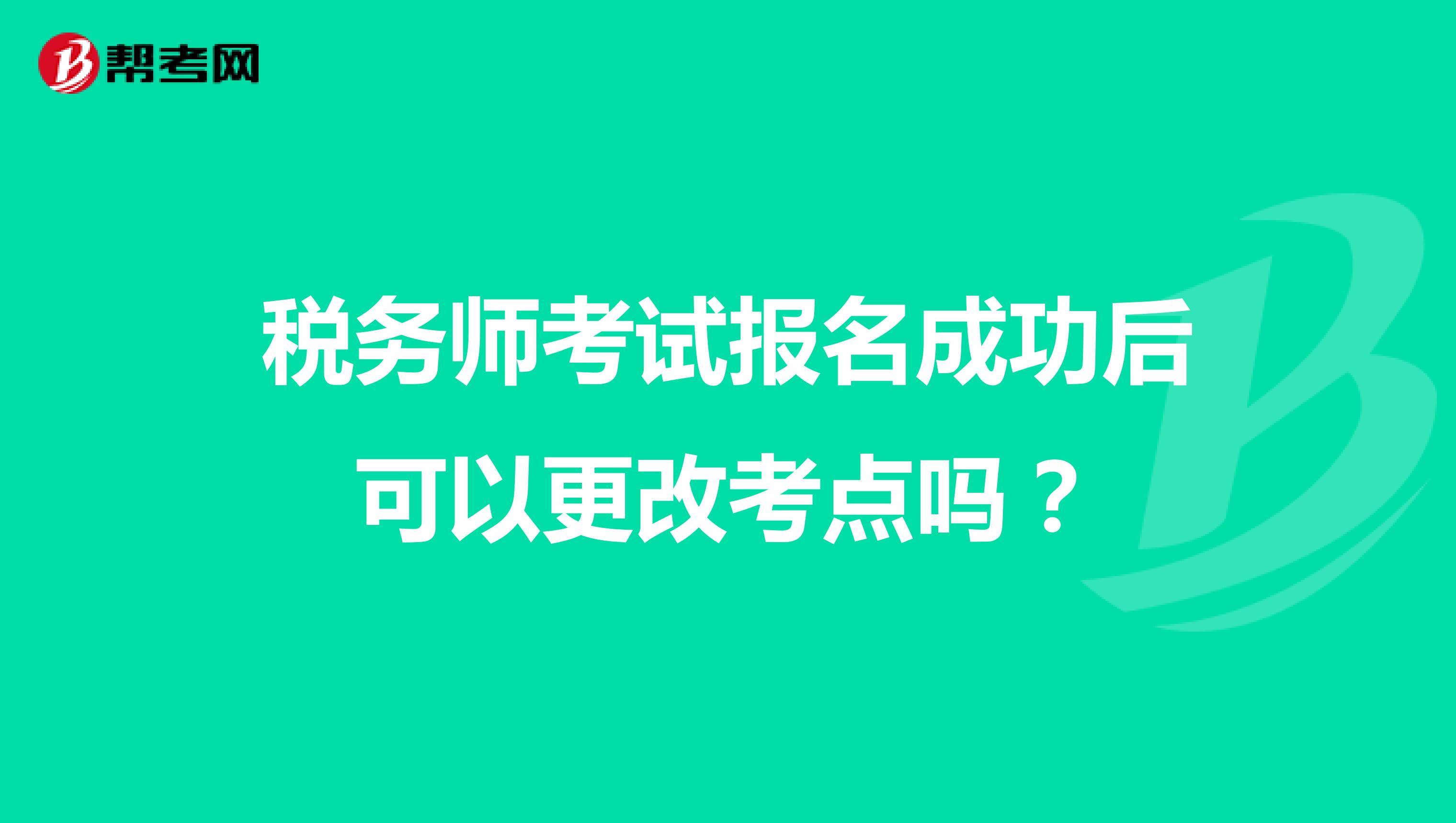 税务师考试报名成功后可以更改考点吗？