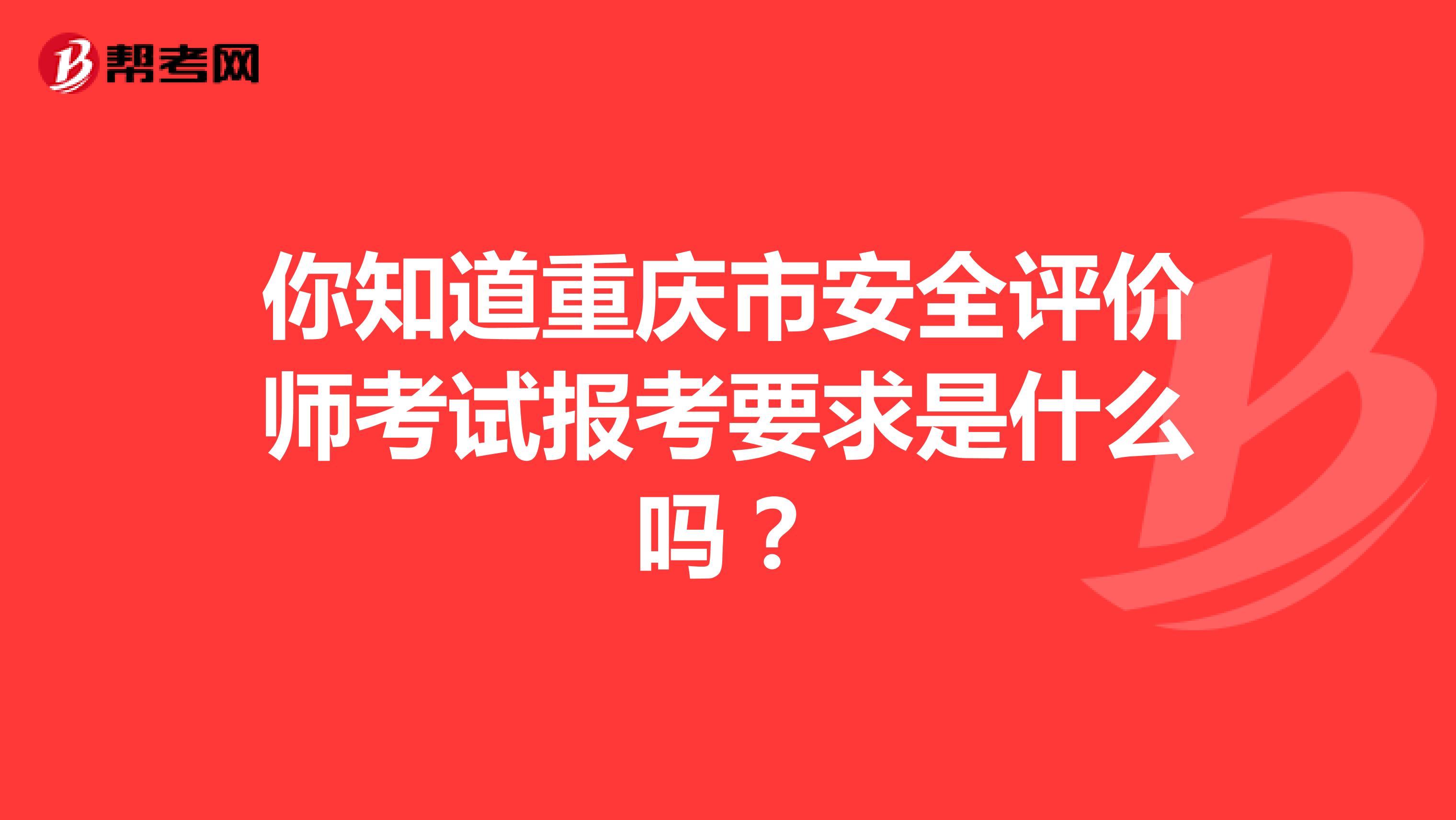 你知道重慶市安全評價師考試報考要求是什么嗎？