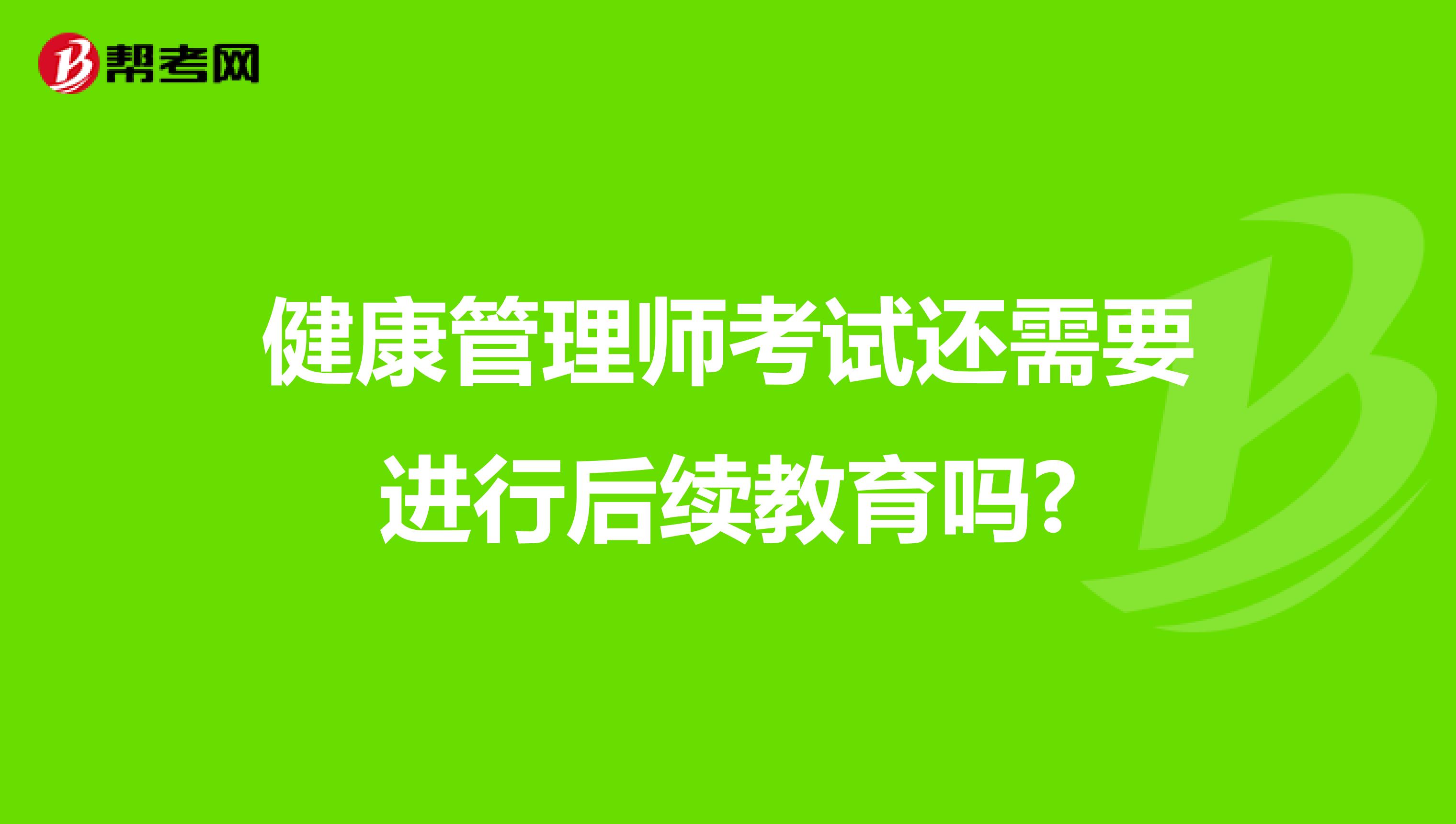 健康管理师考试还需要进行后续教育吗?