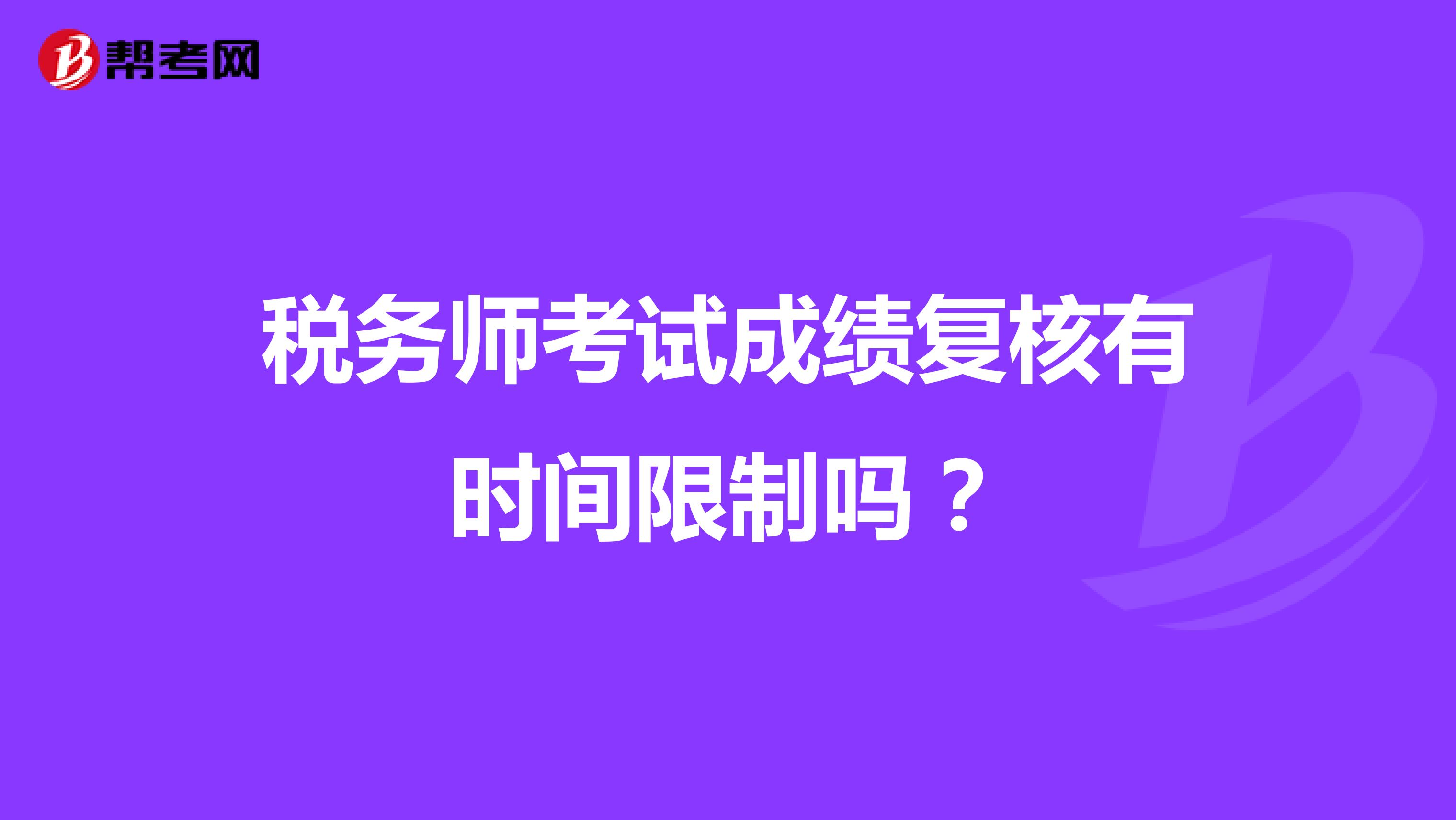 税务师考试成绩复核有时间限制吗?