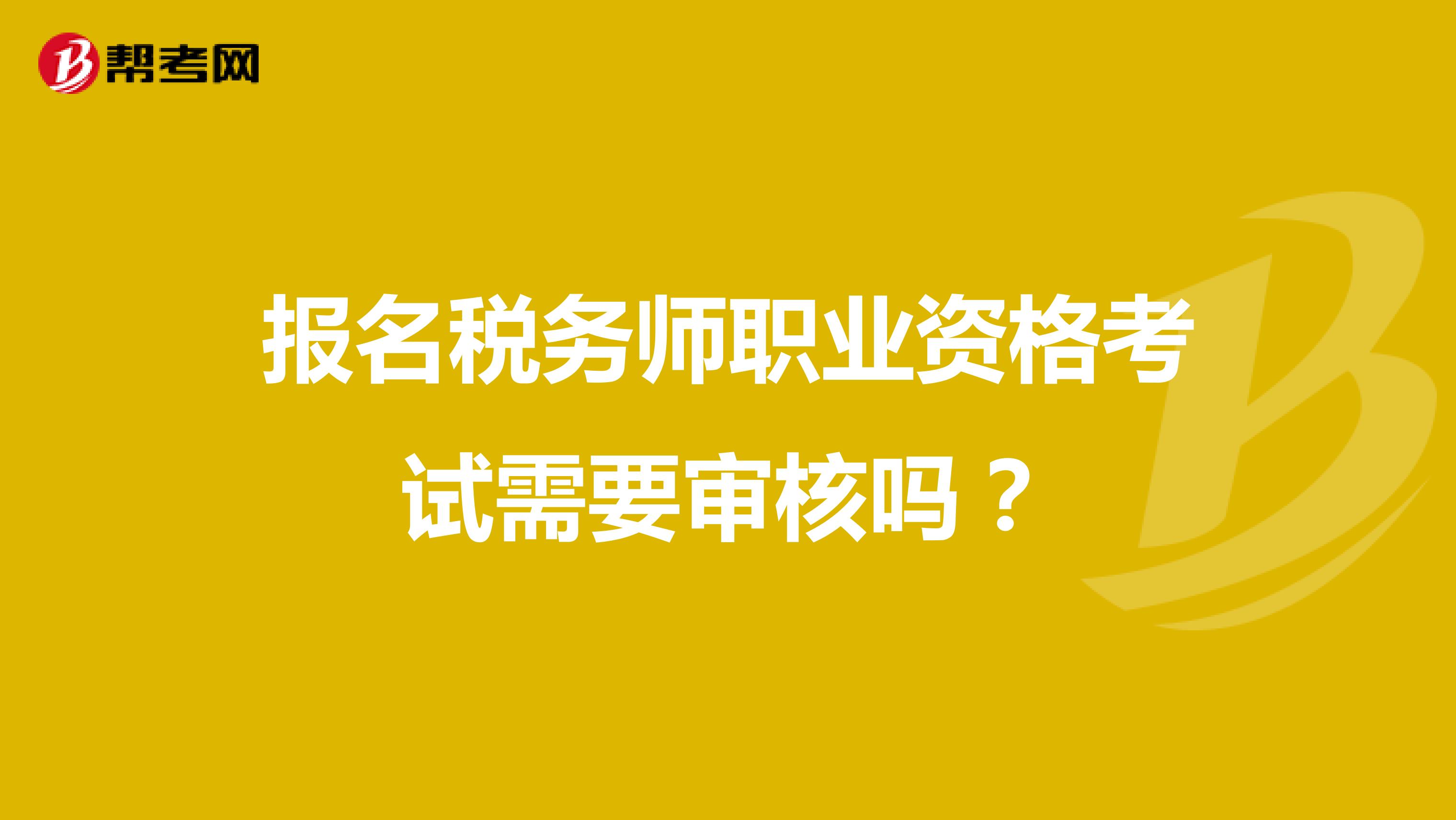 报名税务师职业资格考试需要审核吗？